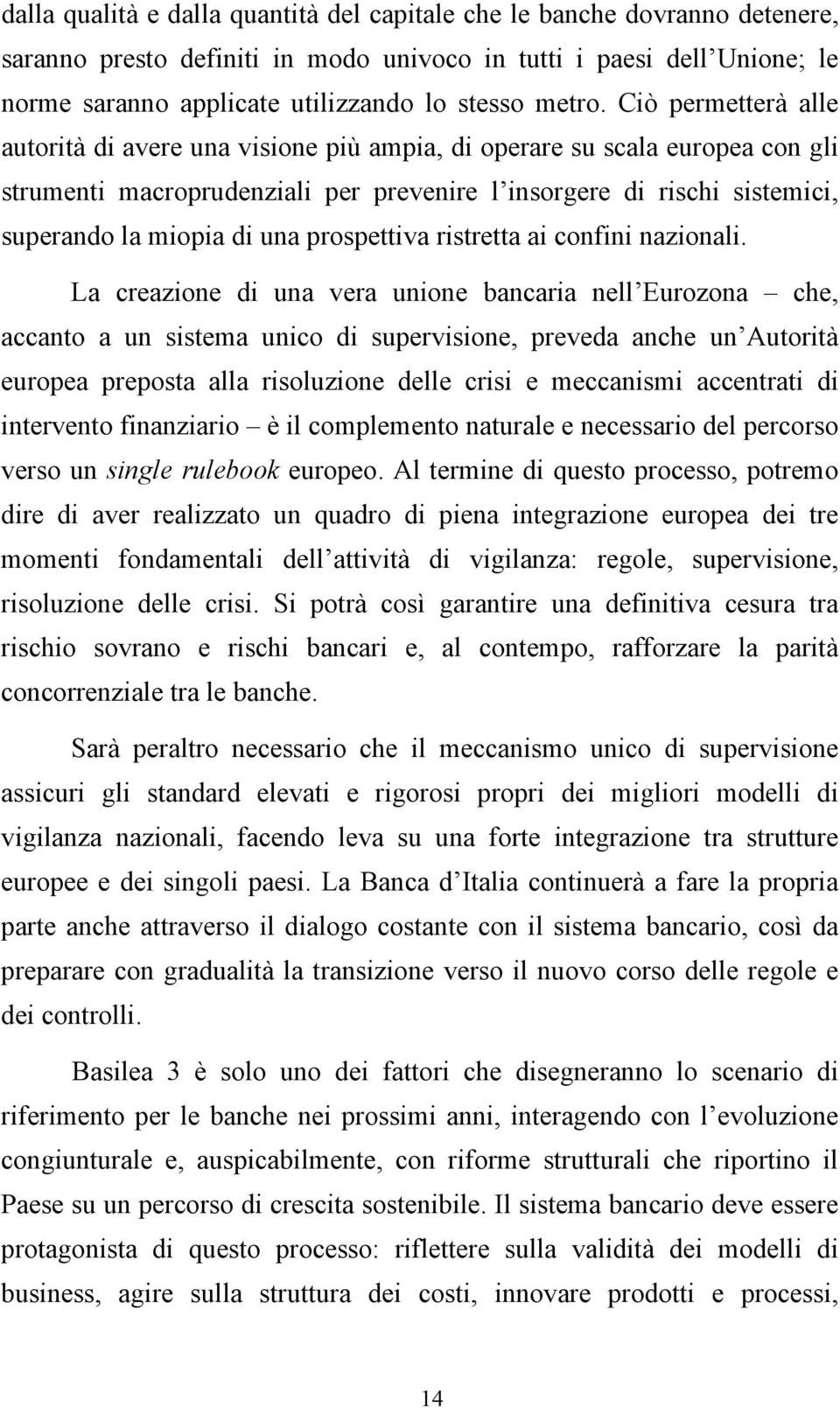 Ciò permetterà alle autorità di avere una visione più ampia, di operare su scala europea con gli strumenti macroprudenziali per prevenire l insorgere di rischi sistemici, superando la miopia di una