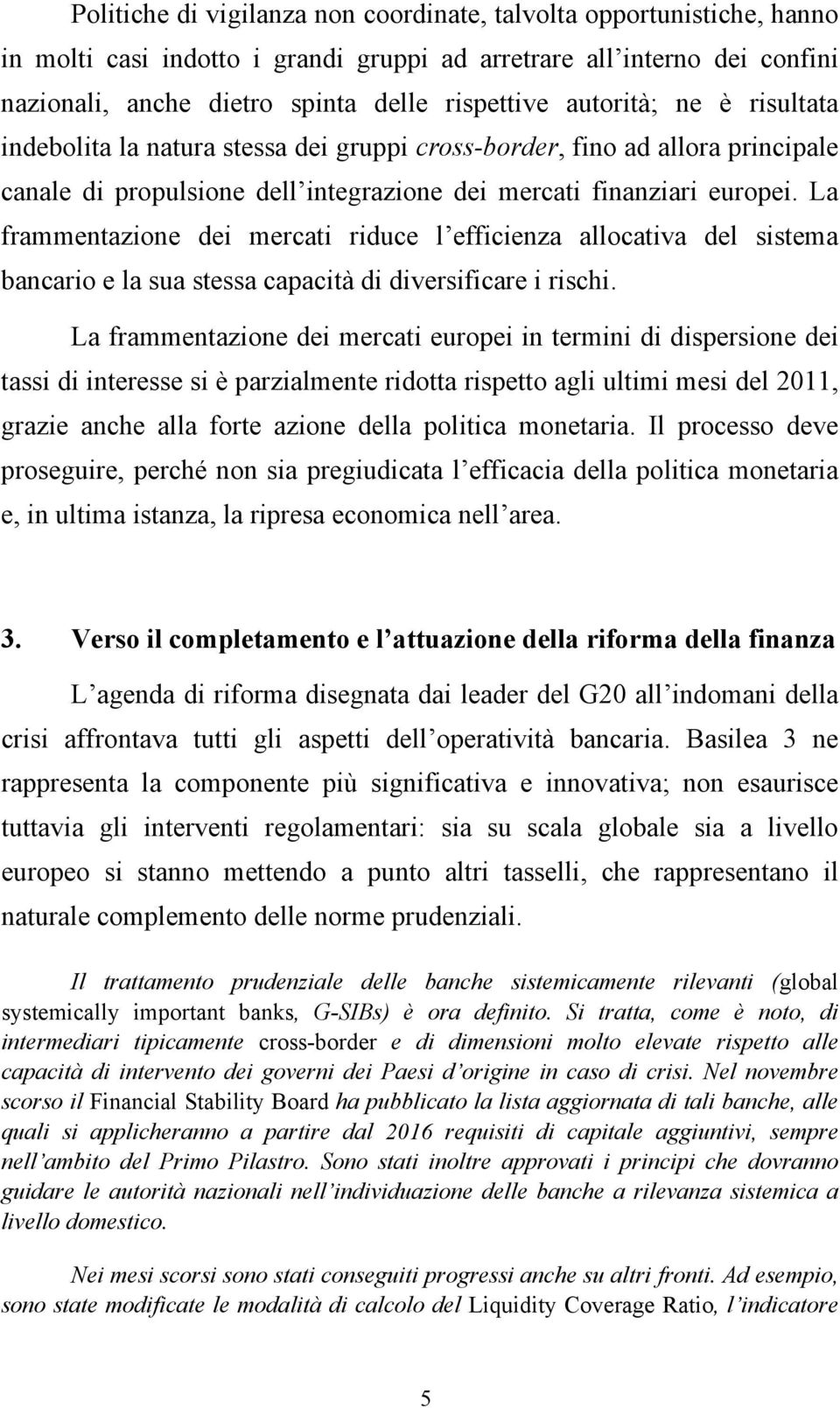 La frammentazione dei mercati riduce l efficienza allocativa del sistema bancario e la sua stessa capacità di diversificare i rischi.