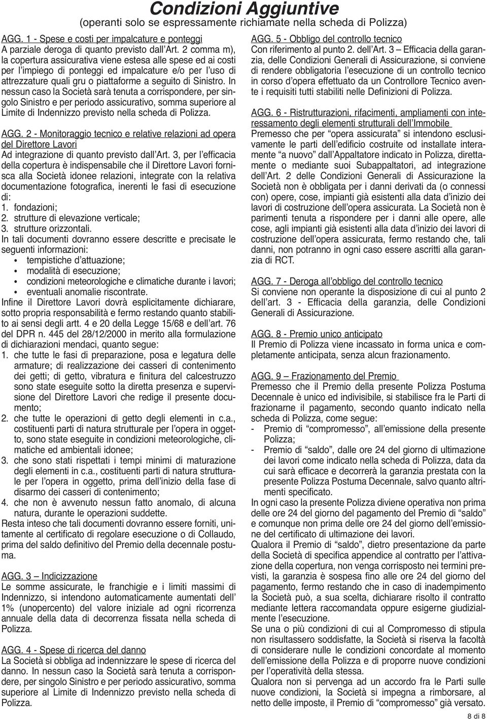 In nessun caso la Società sarà tenuta a corrispondere, per singolo Sinistro e per periodo assicurativo, somma superiore al Limite di Indennizzo previsto nella scheda di Polizza. AGG.