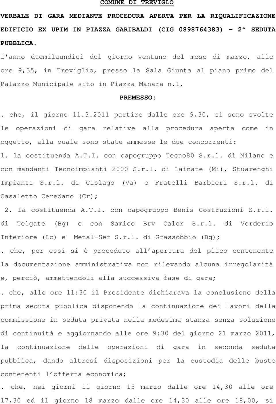 che, il giorno 11.3.2011 partire dalle ore 9,30, si sono svolte le operazioni di gara relative alla procedura aperta come in oggetto, alla quale sono state ammesse le due concorrenti: 1.