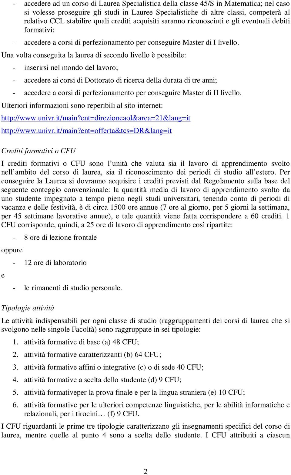 Una volta conseguita la laurea di secondo livello è possibile: - inserirsi nel mondo del lavoro; - accedere ai corsi di Dottorato di ricerca della durata di tre anni; - accedere a corsi di