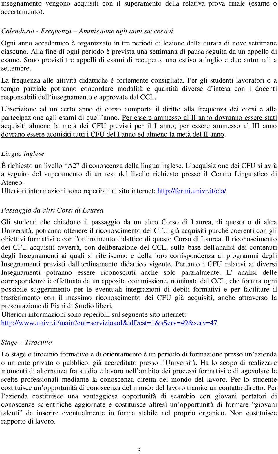 Alla fine di ogni periodo è prevista una settimana di pausa seguita da un appello di esame. Sono previsti tre appelli di esami di recupero, uno estivo a luglio e due autunnali a settembre.