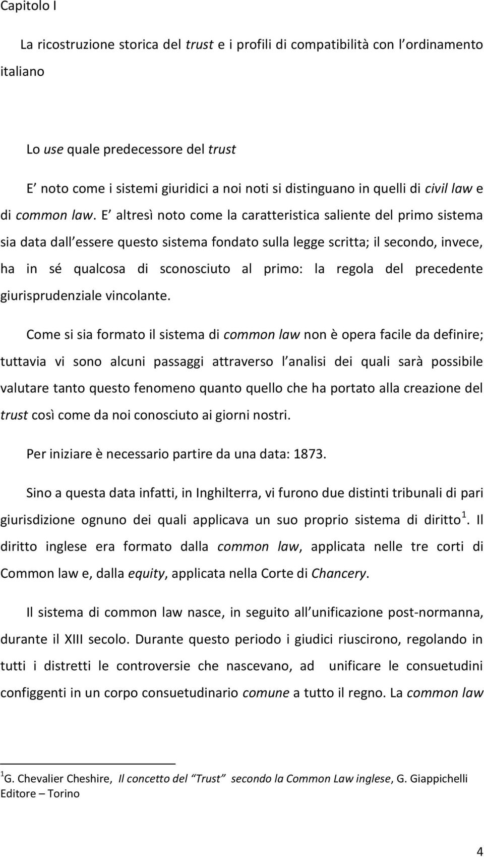 E altresì noto come la caratteristica saliente del primo sistema sia data dall essere questo sistema fondato sulla legge scritta; il secondo, invece, ha in sé qualcosa di sconosciuto al primo: la