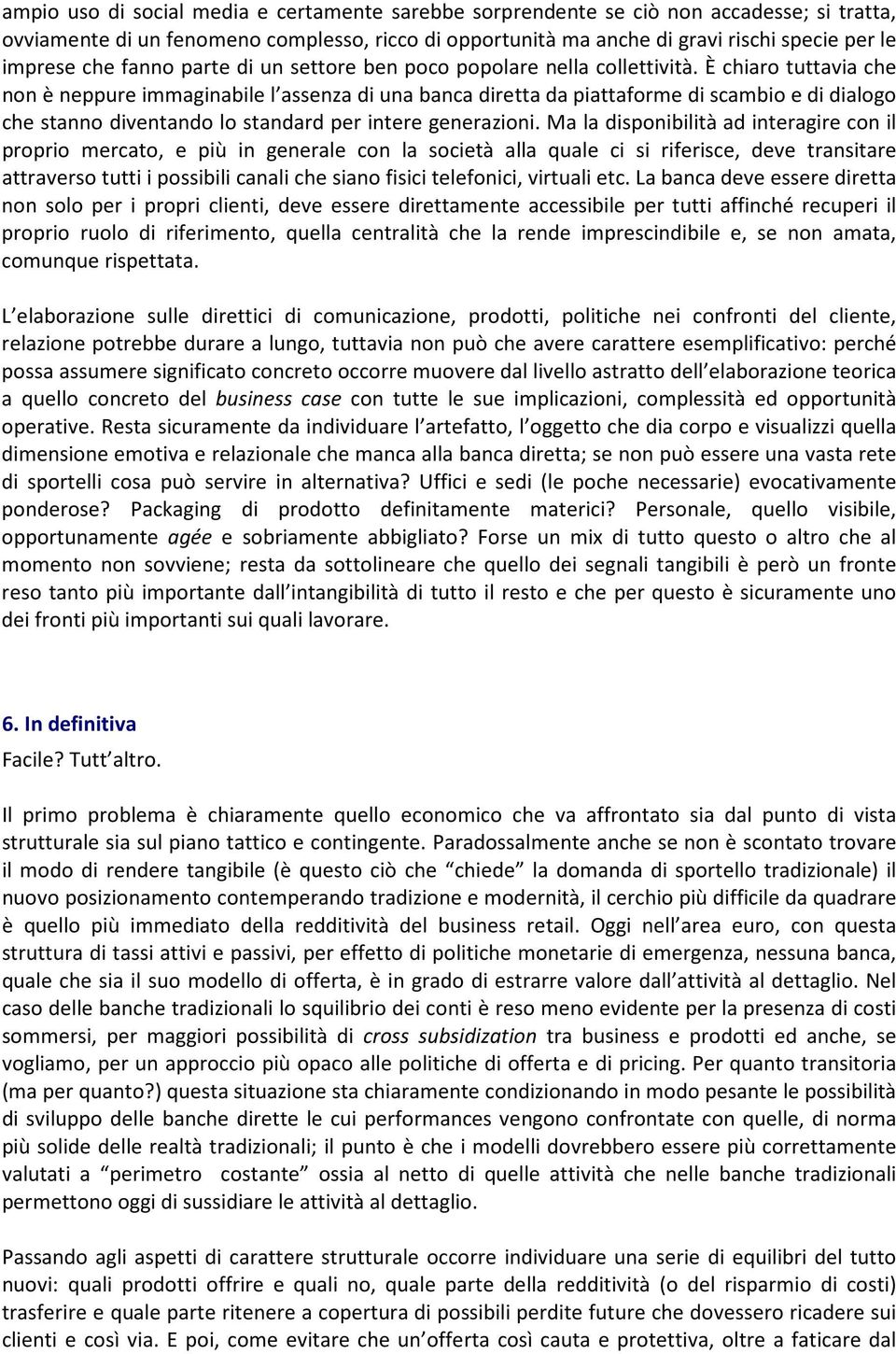 È chiaro tuttavia che non è neppure immaginabile l assenza di una banca diretta da piattaforme di scambio e di dialogo che stanno diventando lo standard per intere generazioni.