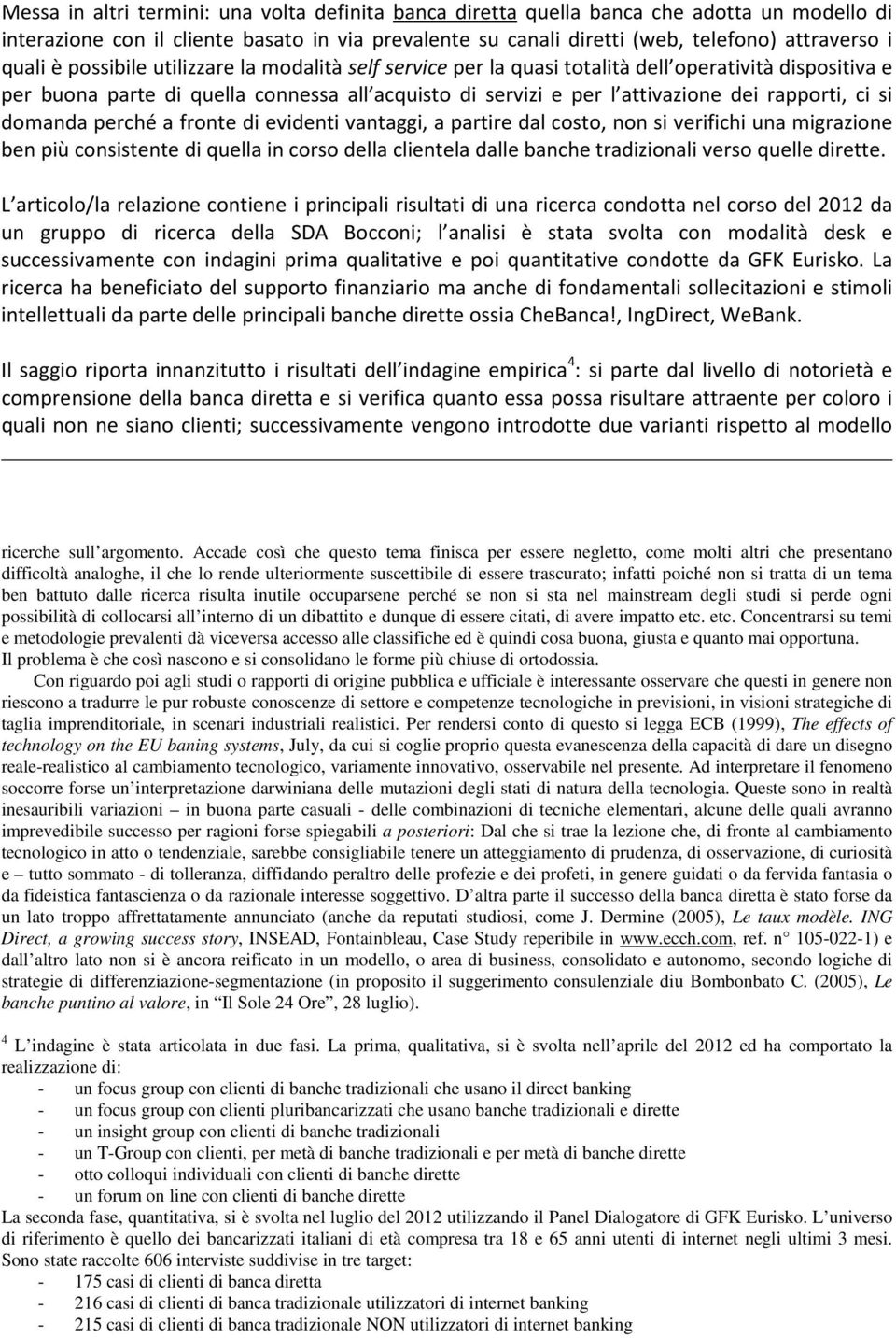 domanda perché a fronte di evidenti vantaggi, a partire dal costo, non si verifichi una migrazione ben più consistente di quella in corso della clientela dalle banche tradizionali verso quelle