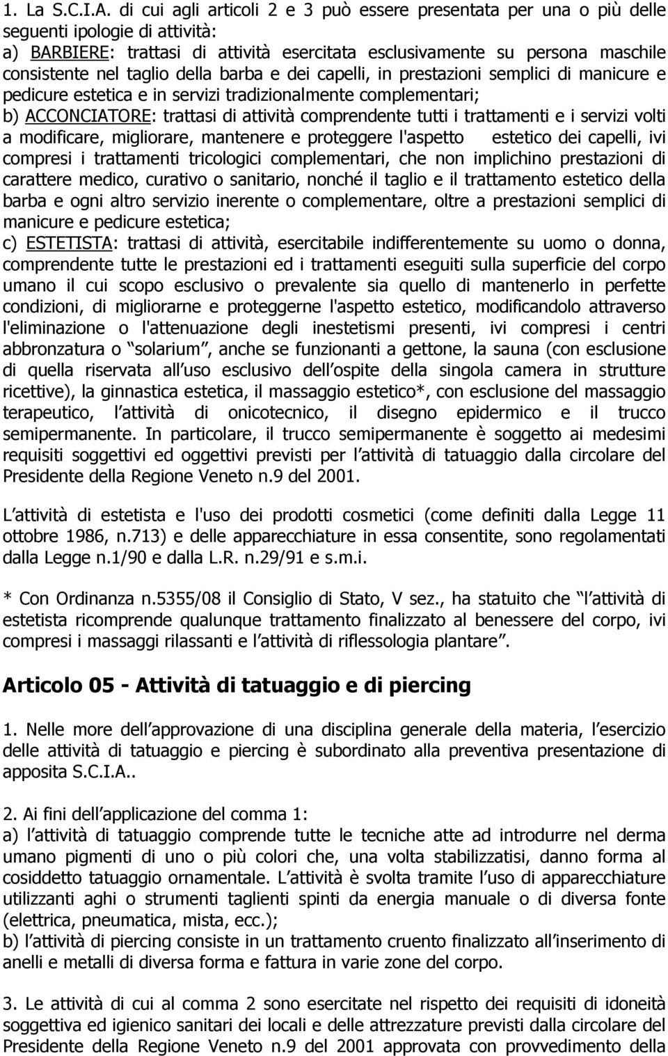 taglio della barba e dei capelli, in prestazioni semplici di manicure e pedicure estetica e in servizi tradizionalmente complementari; b) ACCONCIATORE: trattasi di attività comprendente tutti i