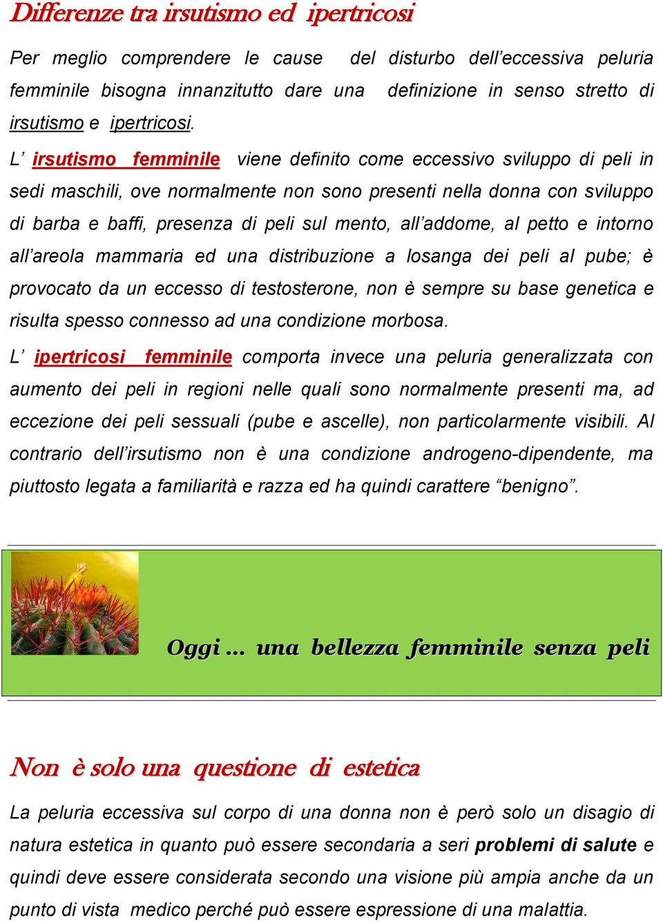 L irsutismo femminile viene definito come eccessivo sviluppo di peli in sedi maschili, ove normalmente non sono presenti nella donna con sviluppo di barba e baffi, presenza di peli sul mento, all