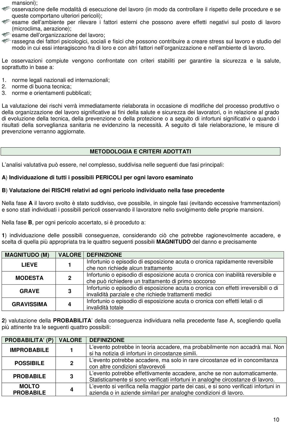 contribuire a creare stress sul lavoro e studio del modo in cui essi interagiscono fra di loro e con altri fattori nell organizzazione e nell ambiente di lavoro.