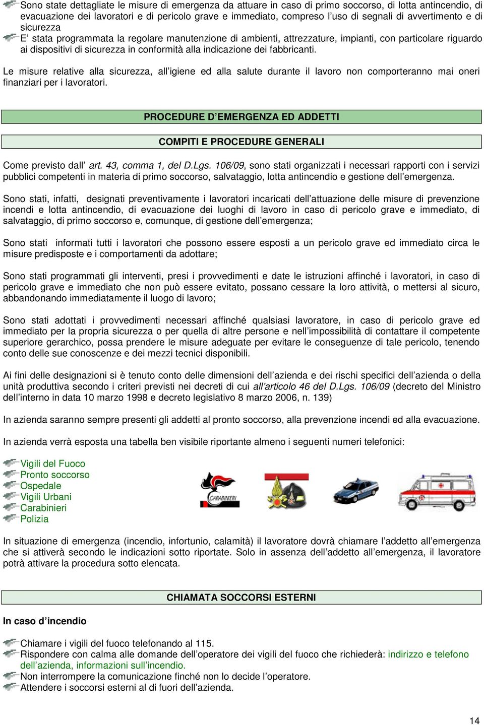 fabbricanti. Le misure relative alla sicurezza, all igiene ed alla salute durante il lavoro non comporteranno mai oneri finanziari per i lavoratori.