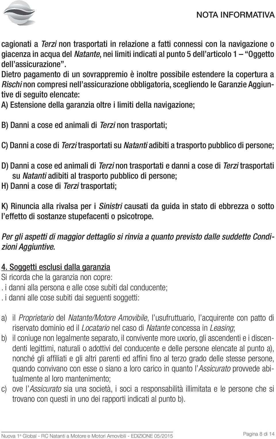 Dietro pagamento di un sovrappremio è inoltre possibile estendere la copertura a Rischi non compresi nell assicurazione obbligatoria, scegliendo le Garanzie Aggiuntive di seguito elencate: A)