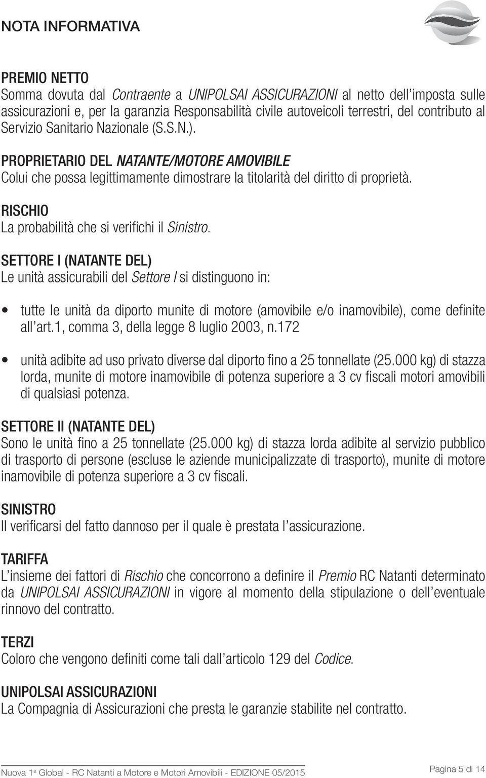 RISCHIO La probabilità che si verifichi il Sinistro.