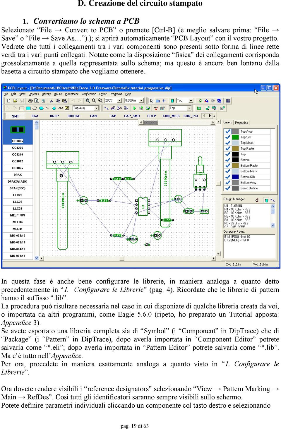 Notate come la disposizione fisica dei collegamenti corrisponda grossolanamente a quella rappresentata sullo schema; ma questo è ancora ben lontano dalla basetta a circuito stampato che vogliamo