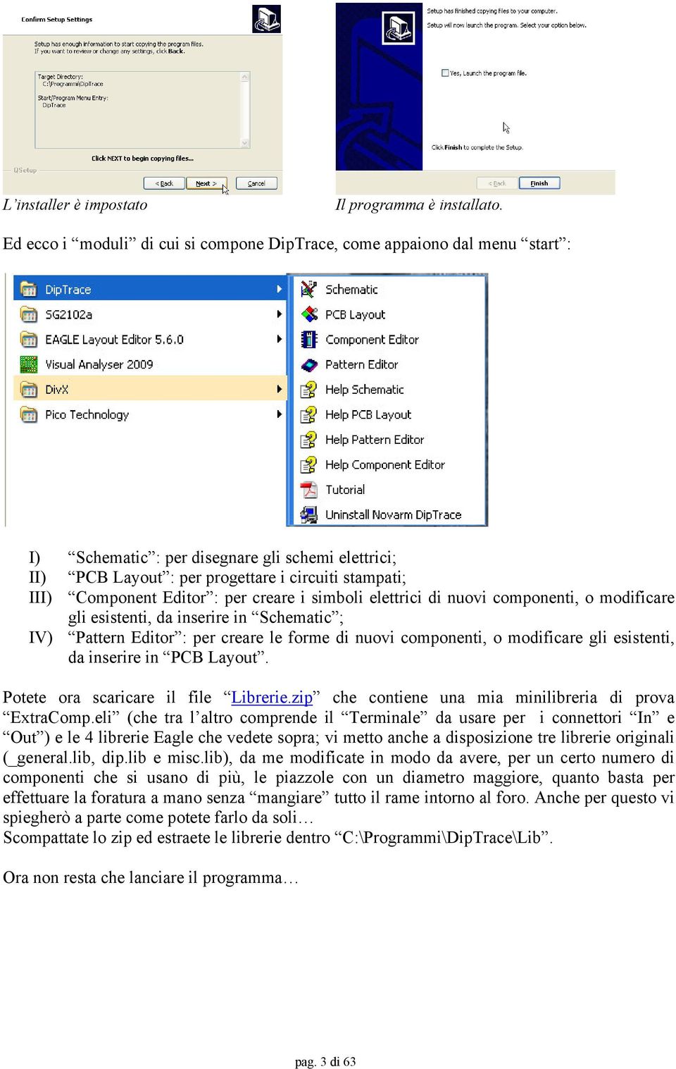 Editor : per creare i simboli elettrici di nuovi componenti, o modificare gli esistenti, da inserire in Schematic ; IV) Pattern Editor : per creare le forme di nuovi componenti, o modificare gli