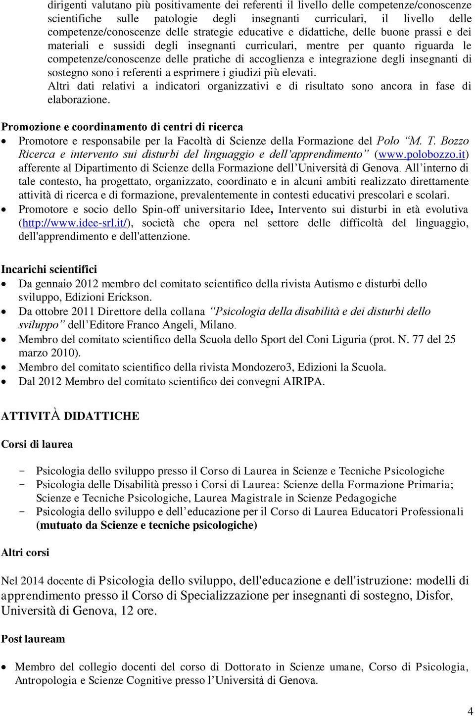 integrazione degli insegnanti di sostegno sono i referenti a esprimere i giudizi più elevati. Altri dati relativi a indicatori organizzativi e di risultato sono ancora in fase di elaborazione.