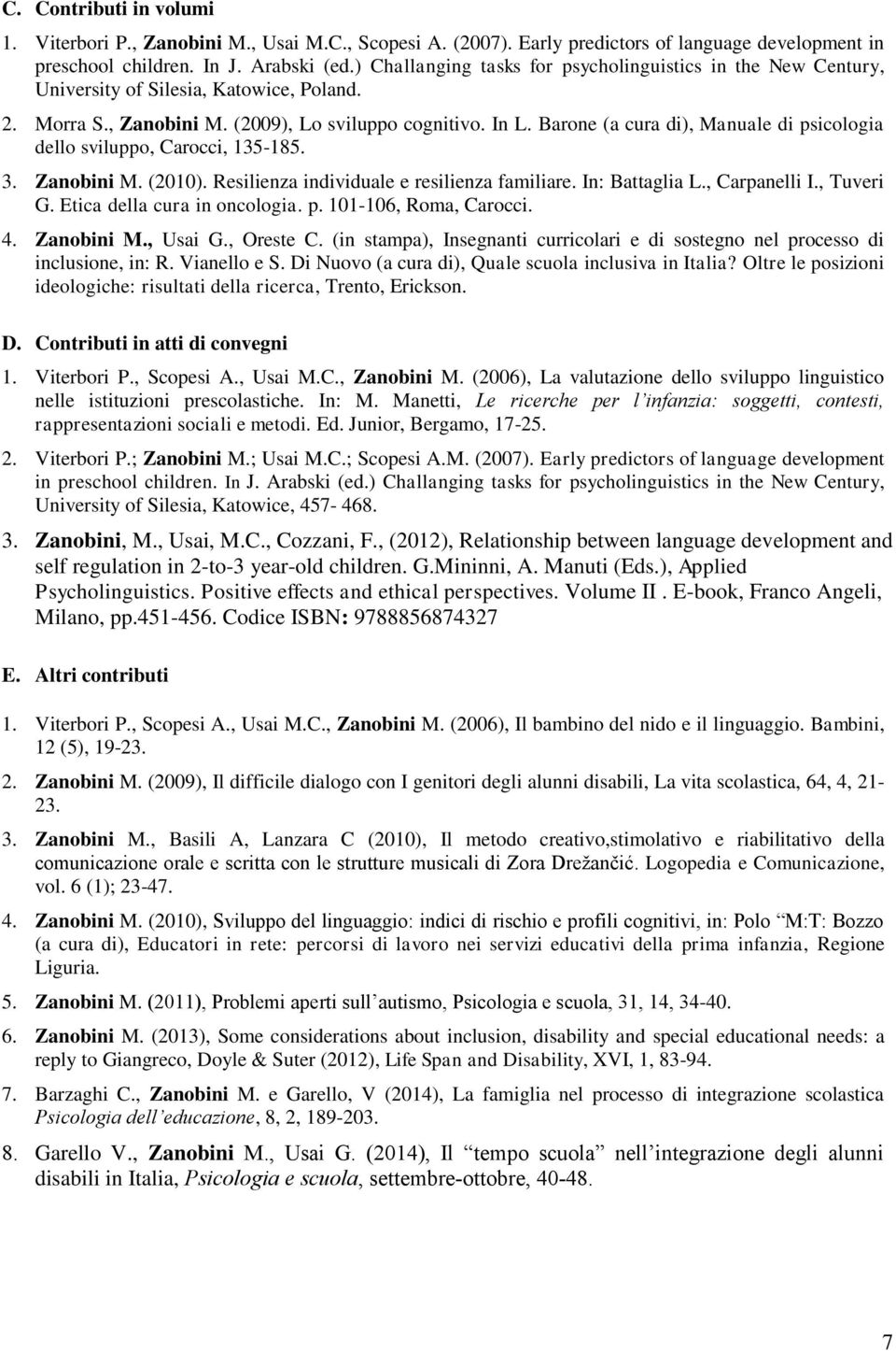 Barone (a cura di), Manuale di psicologia dello sviluppo, Carocci, 135-185. 3. Zanobini M. (2010). Resilienza individuale e resilienza familiare. In: Battaglia L., Carpanelli I., Tuveri G.