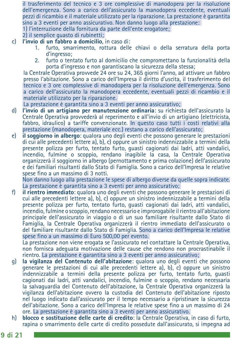 Non danno luogo alla prestazione: 1) l interruzione della fornitura da parte dell ente erogatore; 2) il semplice guasto di rubinetti; c) l invio di un fabbro a domicilio, in caso di: 1.