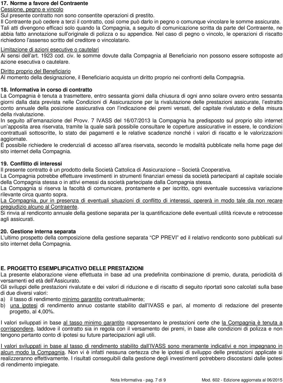 Tali atti divengono efficaci solo quando la Compagnia, a seguito di comunicazione scritta da parte del Contraente, ne abbia fatto annotazione sull originale di polizza o su appendice.