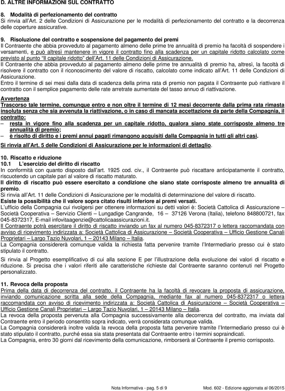 Risoluzione del contratto e sospensione del pagamento dei premi Il Contraente che abbia provveduto al pagamento almeno delle prime tre annualità di premio ha facoltà di sospendere i versamenti, e può