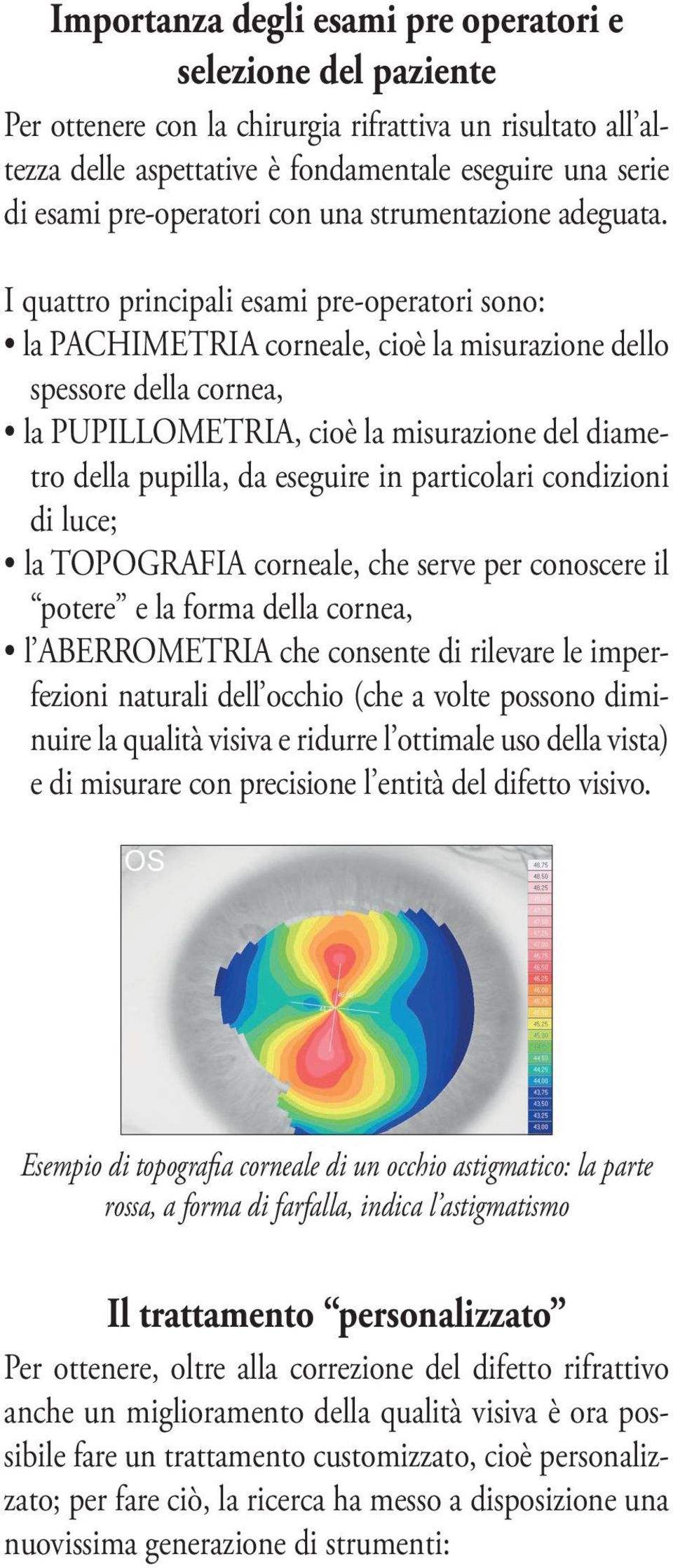 I quattro principali esami pre-operatori sono: la PACHIMETRIA corneale, cioè la misurazione dello spessore della cornea, la PUPILLOMETRIA, cioè la misurazione del diametro della pupilla, da eseguire