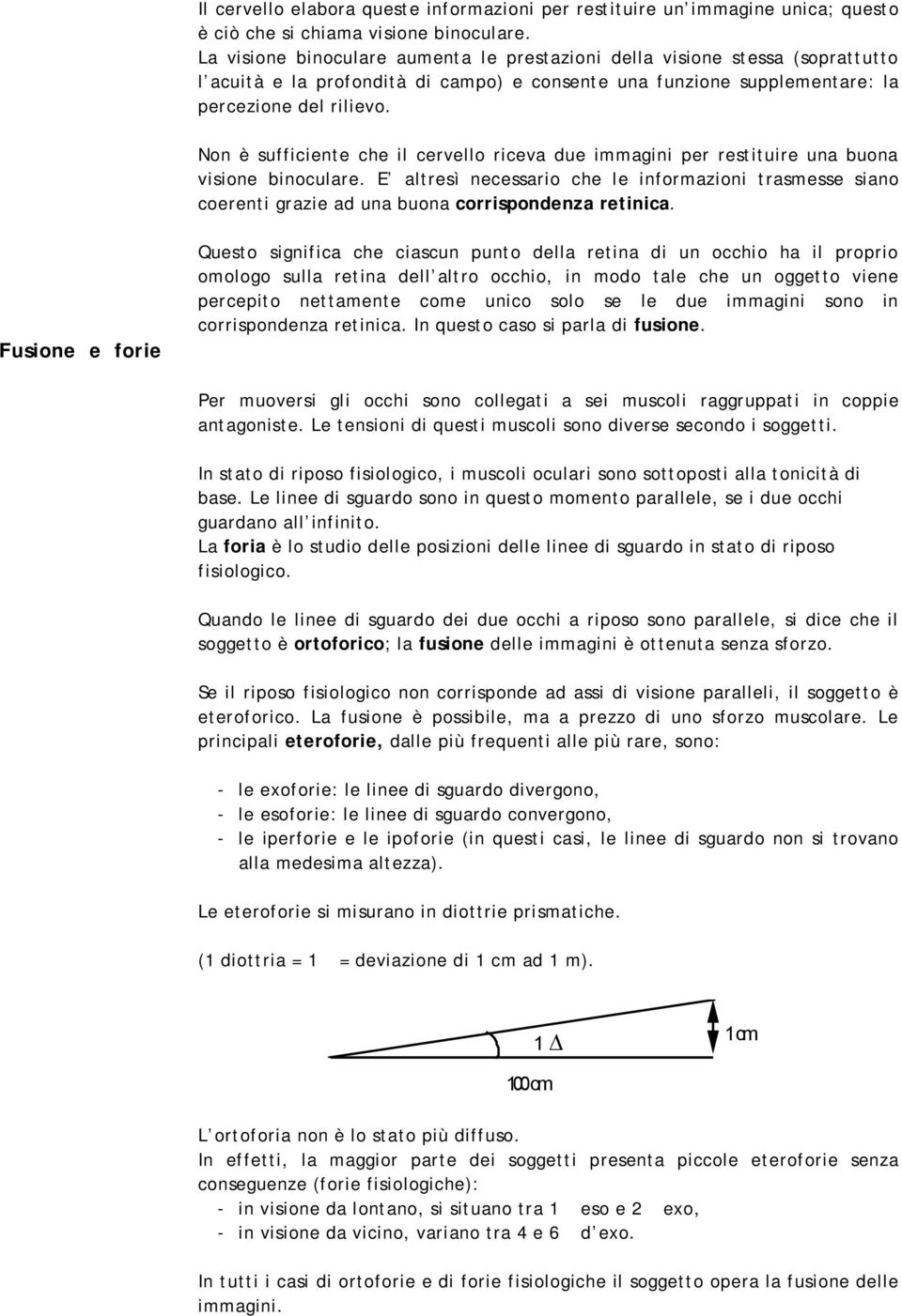 Non è sufficiente che il cervello riceva due immagini per restituire una buona visione binoculare.