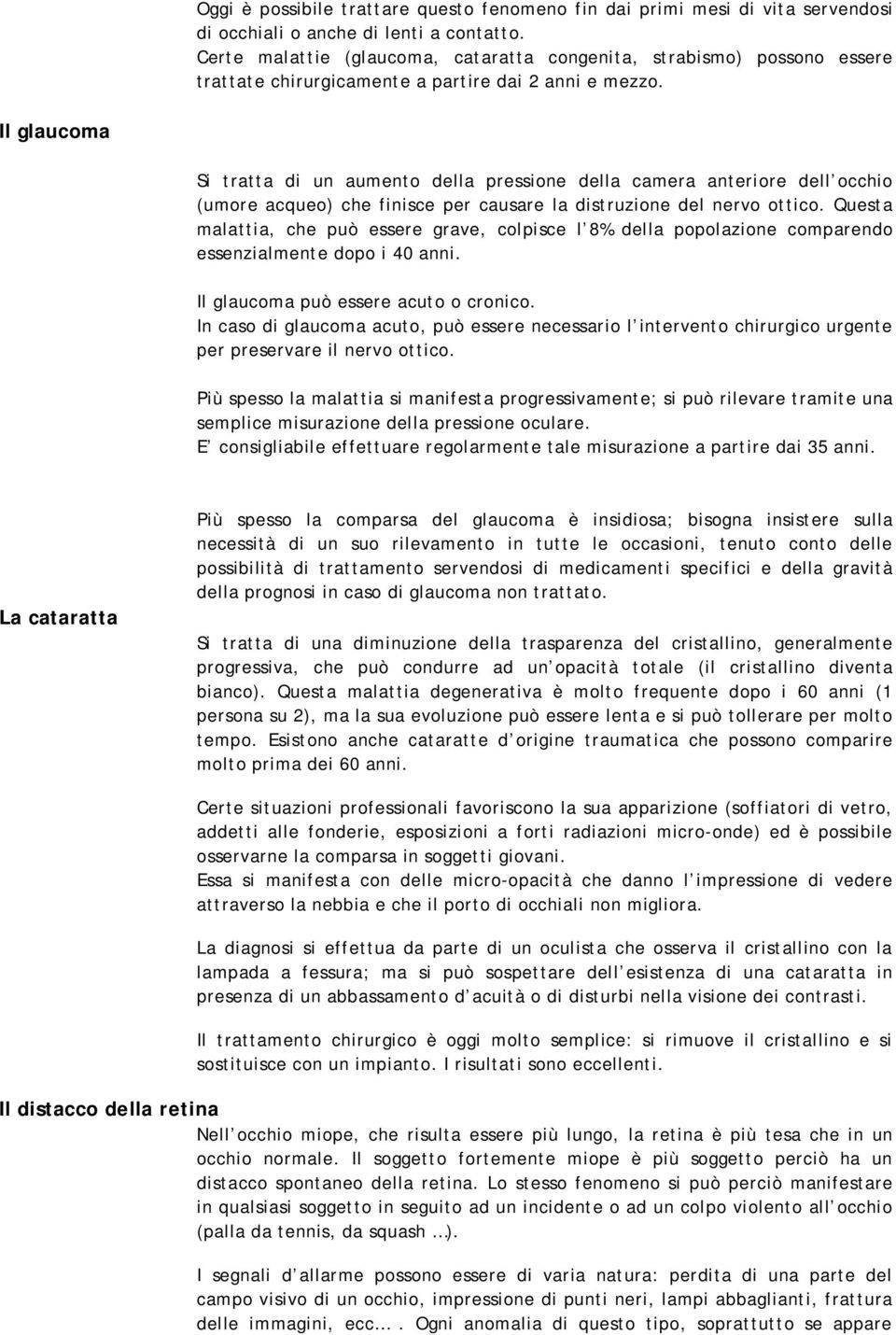 Il glaucoma Si tratta di un aumento della pressione della camera anteriore dell occhio (umore acqueo) che finisce per causare la distruzione del nervo ottico.