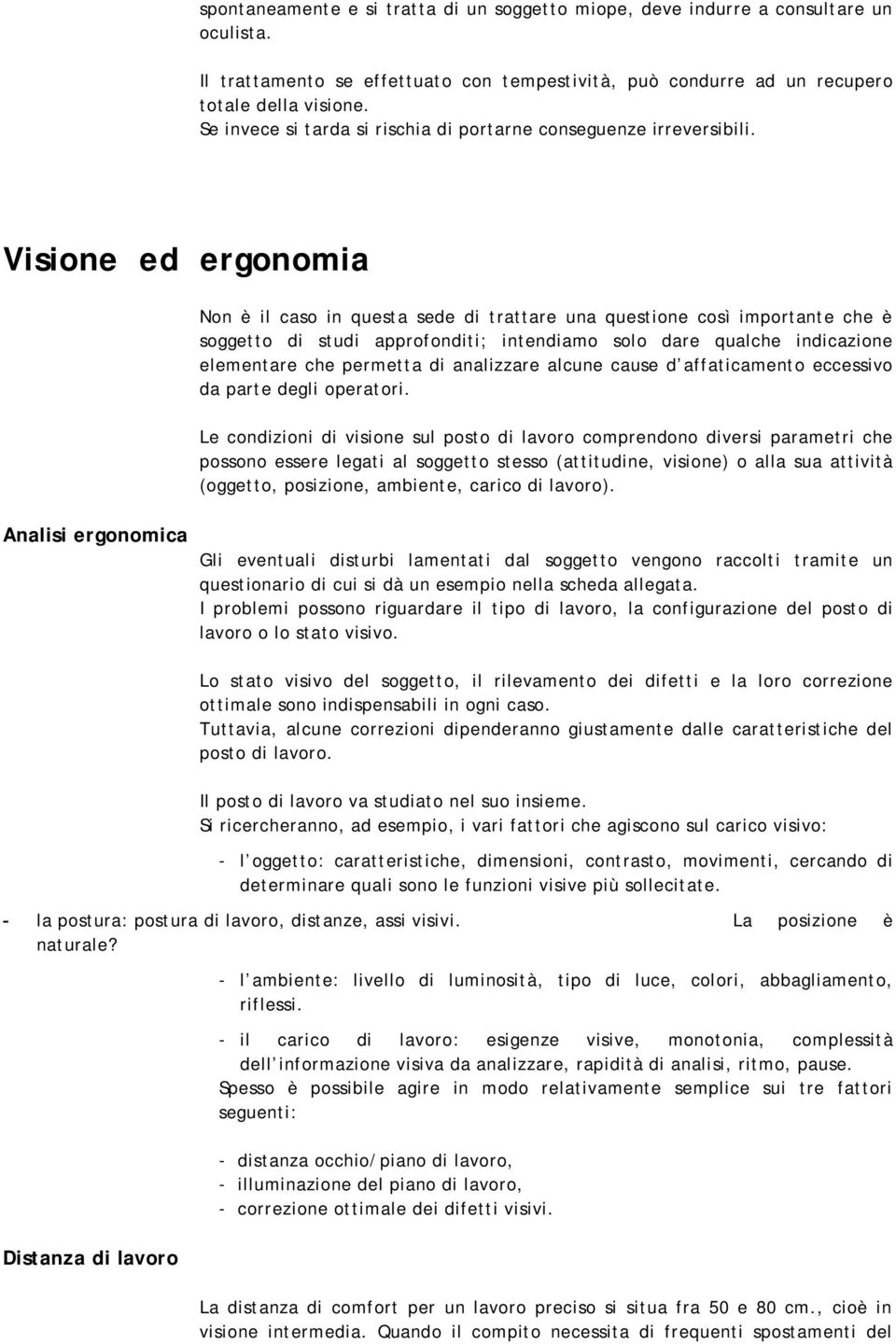 Visione ed ergonomia Non è il caso in questa sede di trattare una questione così importante che è soggetto di studi approfonditi; intendiamo solo dare qualche indicazione elementare che permetta di