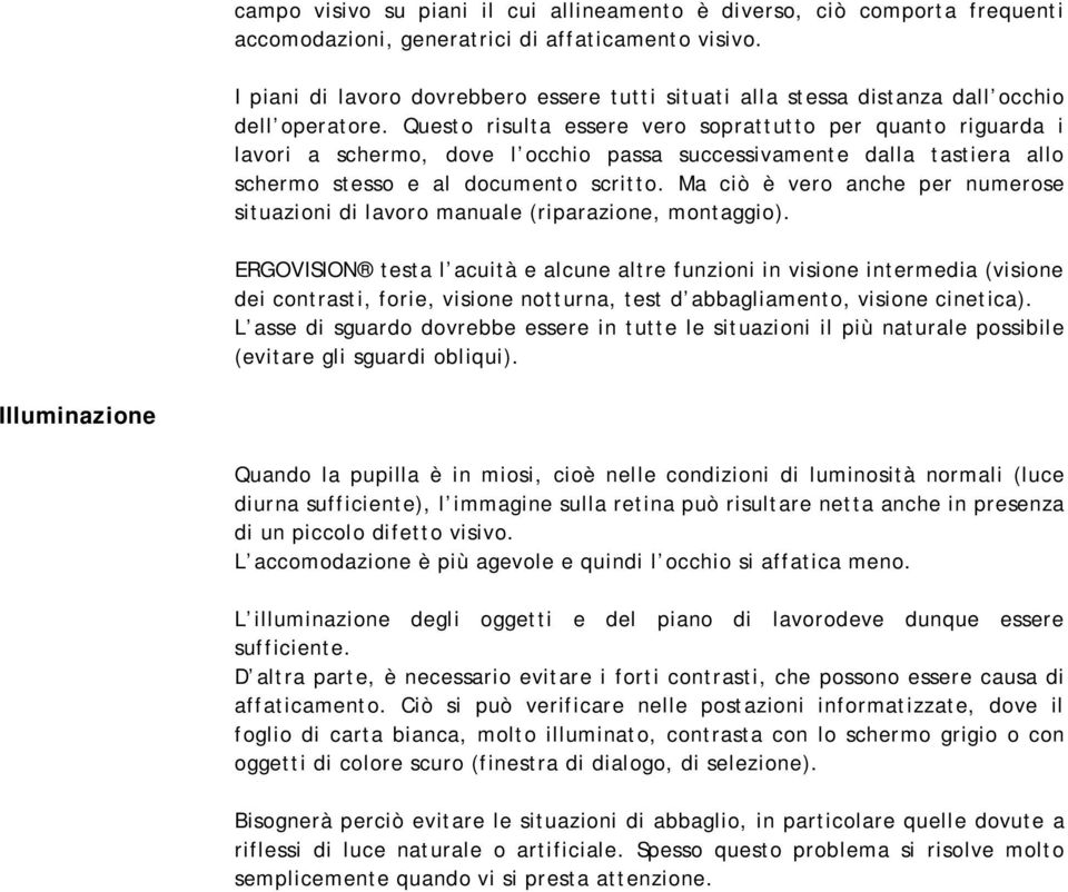 Questo risulta essere vero soprattutto per quanto riguarda i lavori a schermo, dove l occhio passa successivamente dalla tastiera allo schermo stesso e al documento scritto.