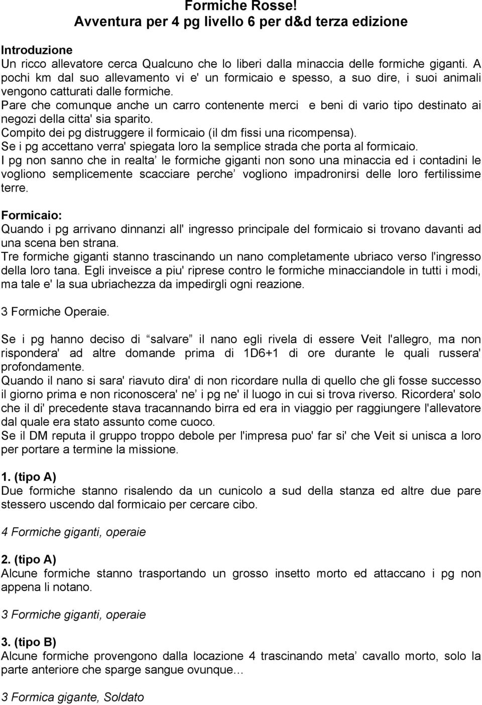 Pare che comunque anche un carro contenente merci e beni di vario tipo destinato ai negozi della citta' sia sparito. Compito dei pg distruggere il formicaio (il dm fissi una ricompensa).