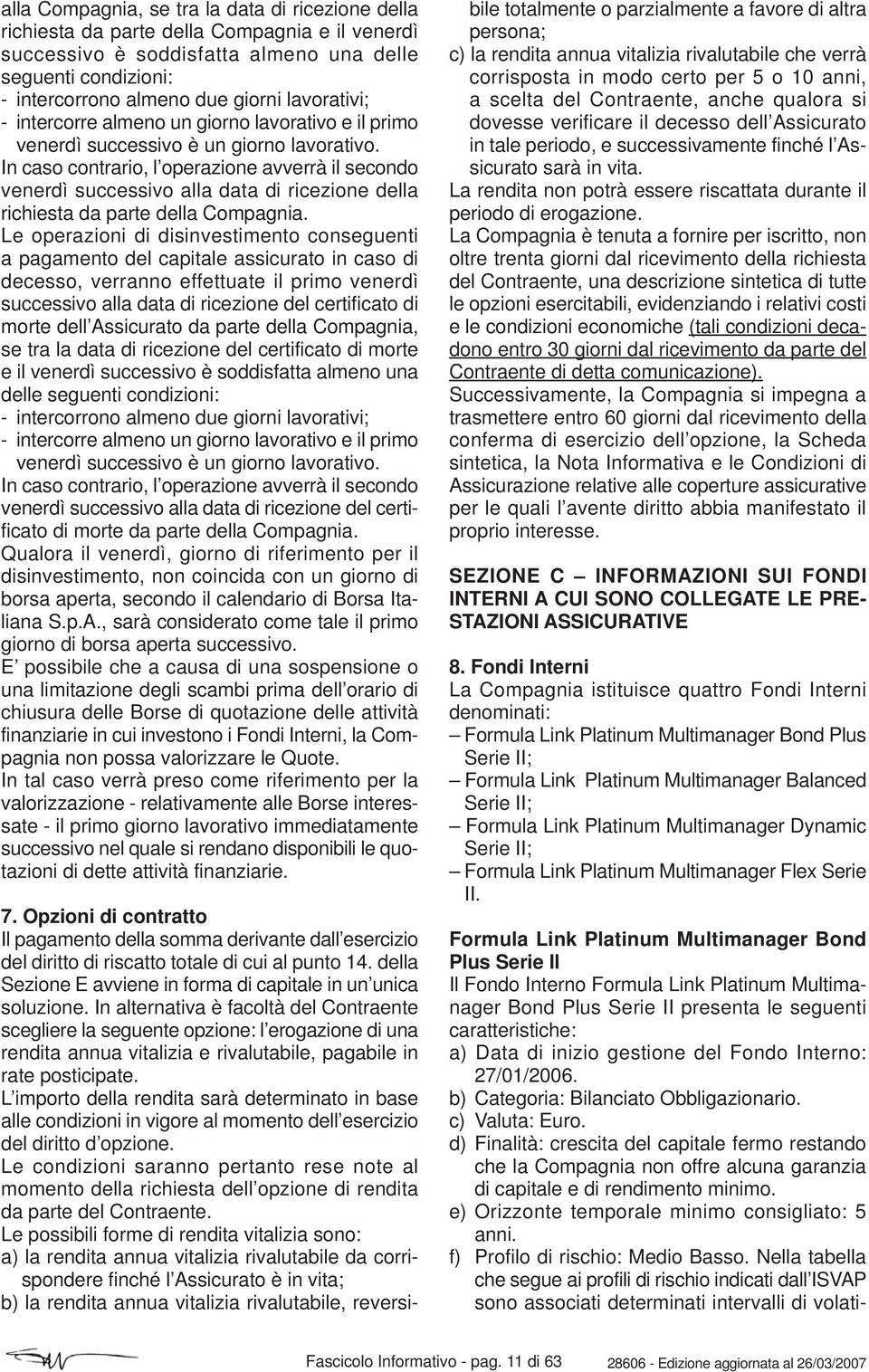 In caso contrario, l operazione avverrà il secondo venerdì successivo alla data di ricezione della richiesta da parte della Compagnia.