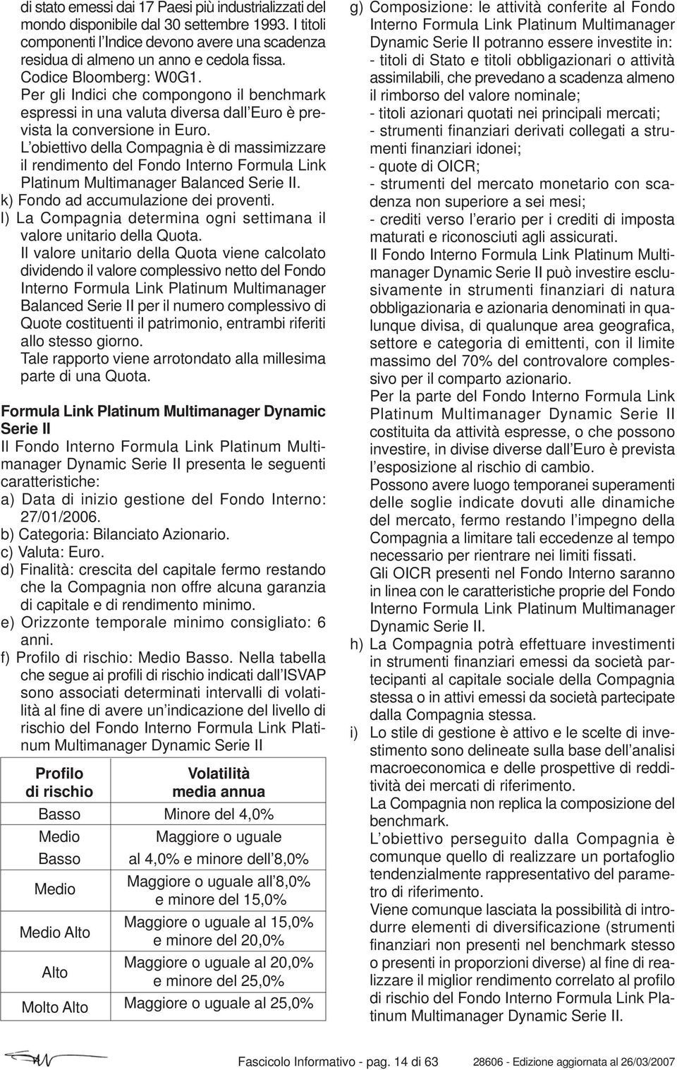 L obiettivo della Compagnia è di massimizzare il rendimento del Fondo Interno Formula Link Platinum Multimanager Balanced Serie II. k) Fondo ad accumulazione dei proventi.