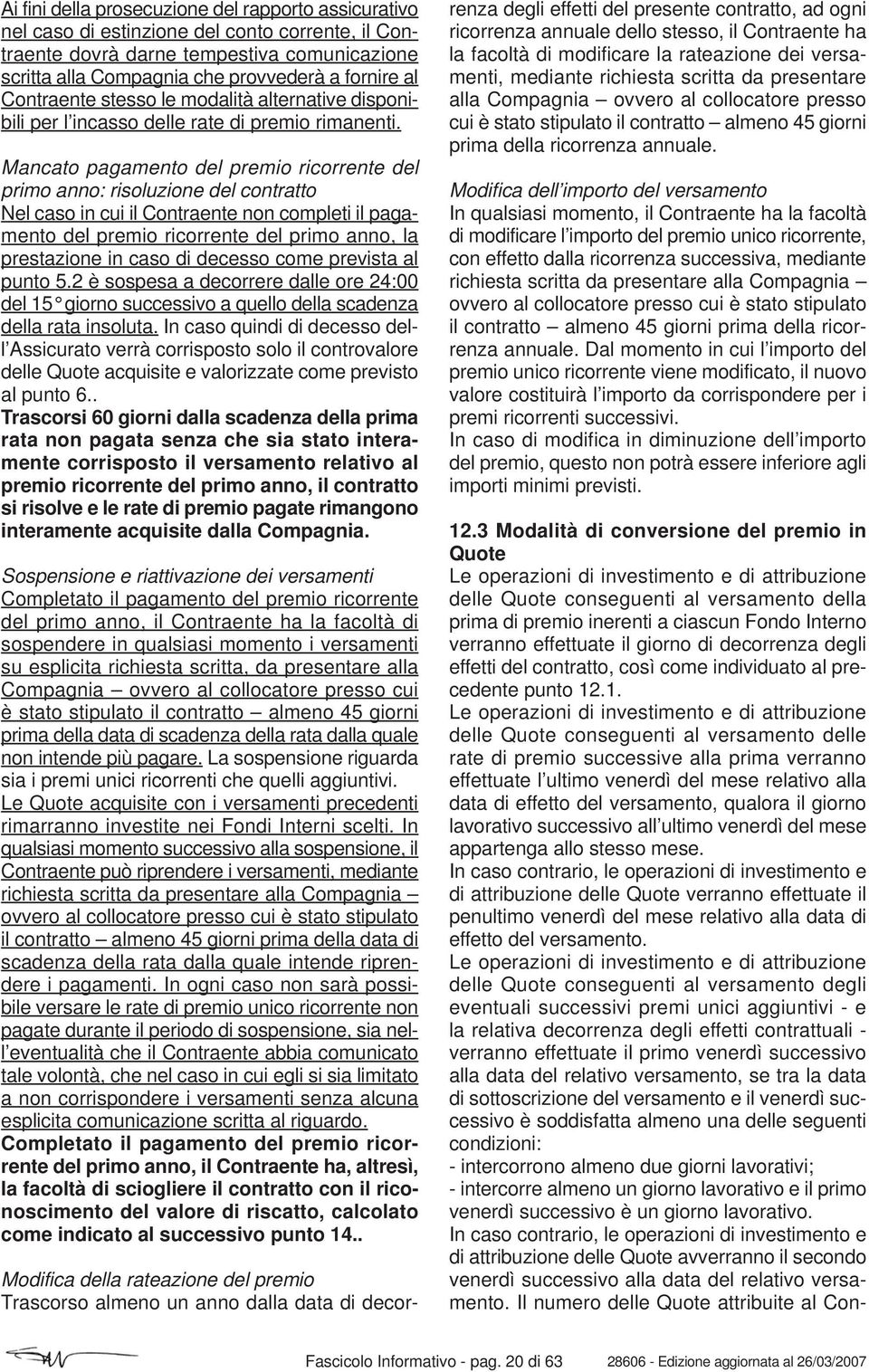 Mancato pagamento del premio ricorrente del primo anno: risoluzione del contratto Nel caso in cui il Contraente non completi il pagamento del premio ricorrente del primo anno, la prestazione in caso