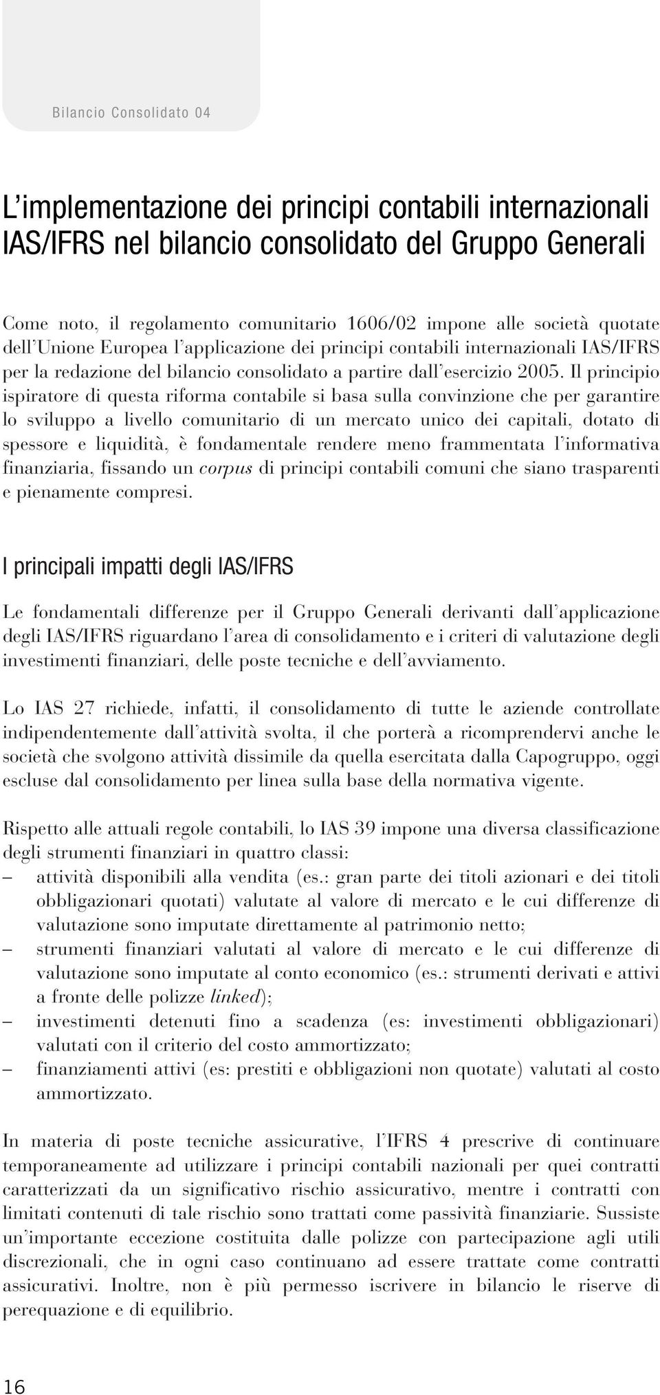 Il principio ispiratore di questa riforma contabile si basa sulla convinzione che per garantire lo sviluppo a livello comunitario di un mercato unico dei capitali, dotato di spessore e liquidità, è