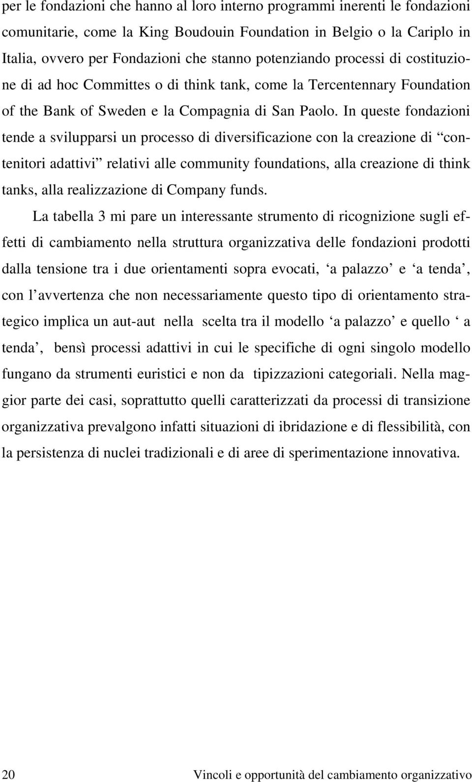 In queste fondazioni tende a svilupparsi un processo di diversificazione con la creazione di contenitori adattivi relativi alle community foundations, alla creazione di think tanks, alla