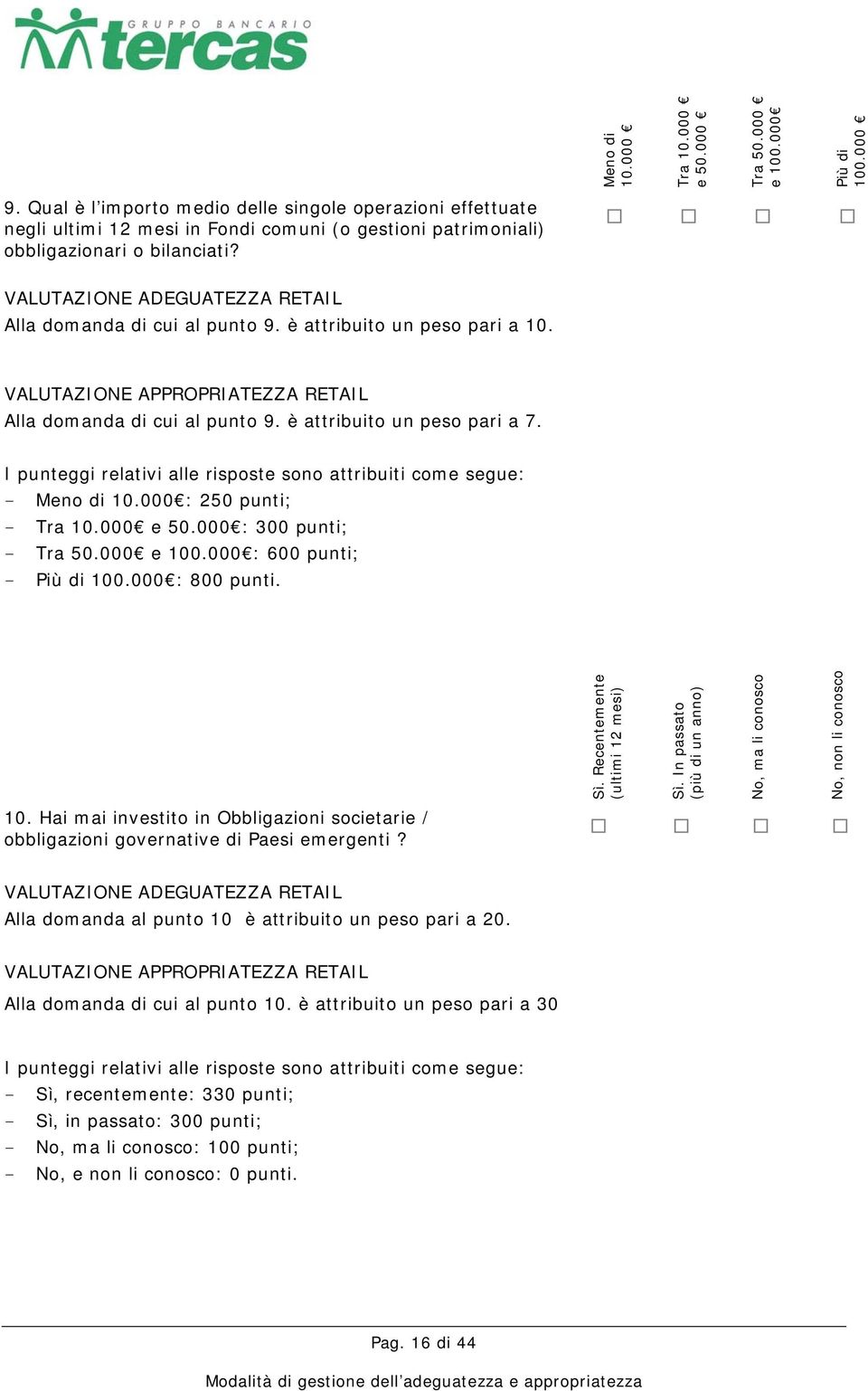 I punteggi relativi alle risposte sono attribuiti come segue: - Meno di 10.000 : 250 punti; - Tra 10.000 e 50.000 : 300 punti; - Tra 50.000 e 100.000 : 600 punti; - Più di 100.000 : 800 punti. Sì.