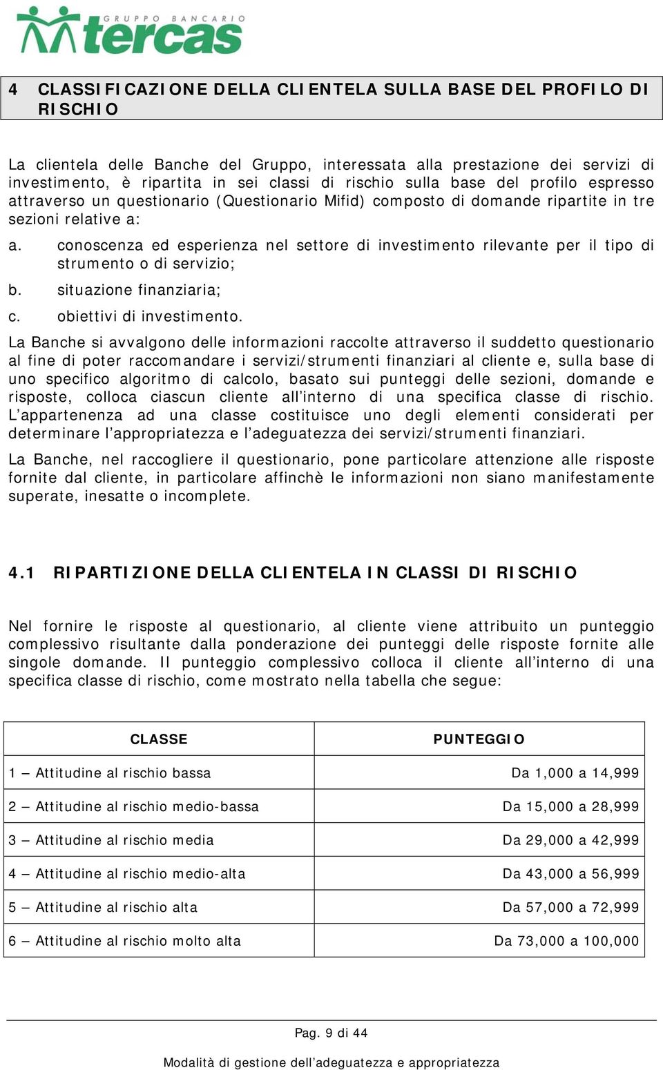 conoscenza ed esperienza nel settore di investimento rilevante per il tipo di strumento o di servizio; b. situazione finanziaria; c. obiettivi di investimento.