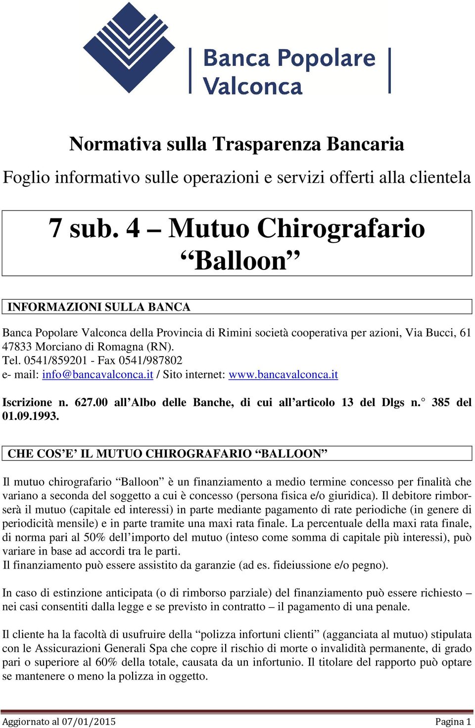 0541/859201 - Fax 0541/987802 e- mail: info@bancavalconca.it / Sito internet: www.bancavalconca.it Iscrizione n. 627.00 all Albo delle Banche, di cui all articolo 13 del Dlgs n. 385 del 01.09.1993.