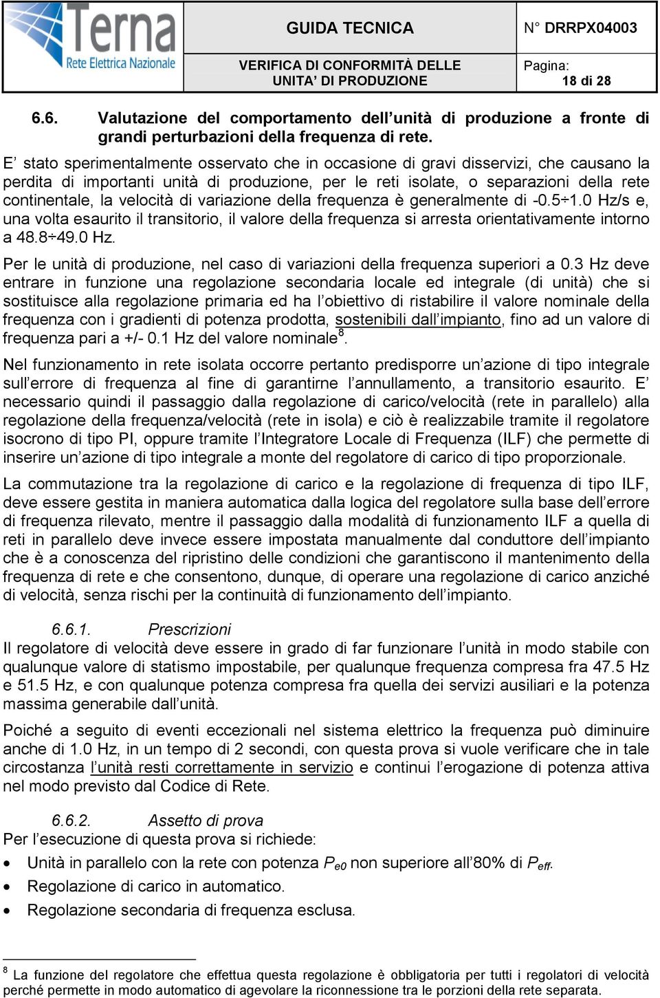 velocità di variazione della frequenza è generalmente di -0.5 1.0 Hz/s e, una volta esaurito il transitorio, il valore della frequenza si arresta orientativamente intorno a 48.8 49.0 Hz. Per le unità di produzione, nel caso di variazioni della frequenza superiori a 0.