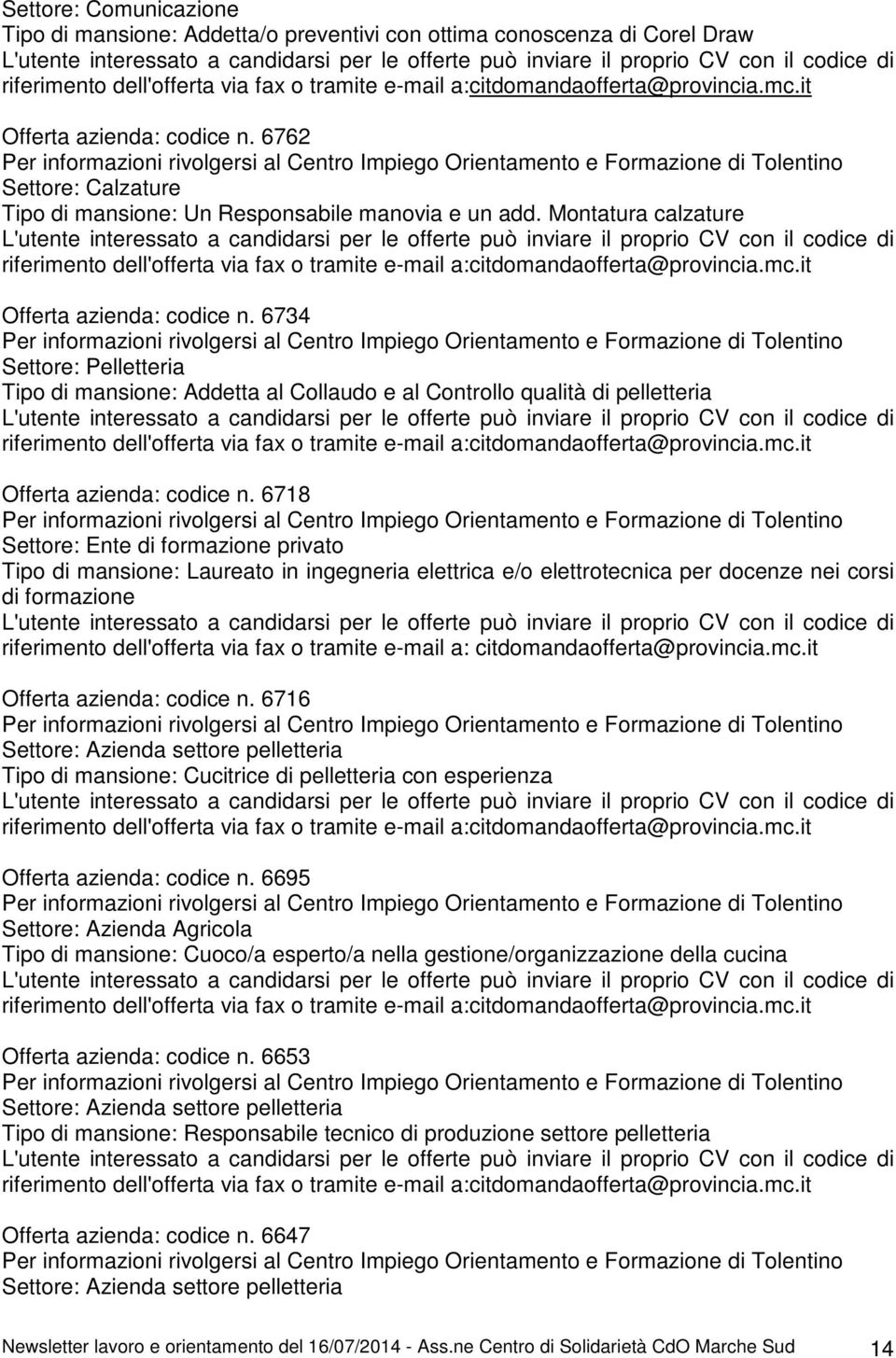 6718 Settore: Ente di formazione privato Tipo di mansione: Laureato in ingegneria elettrica e/o elettrotecnica per docenze nei corsi di formazione Offerta azienda: codice n.