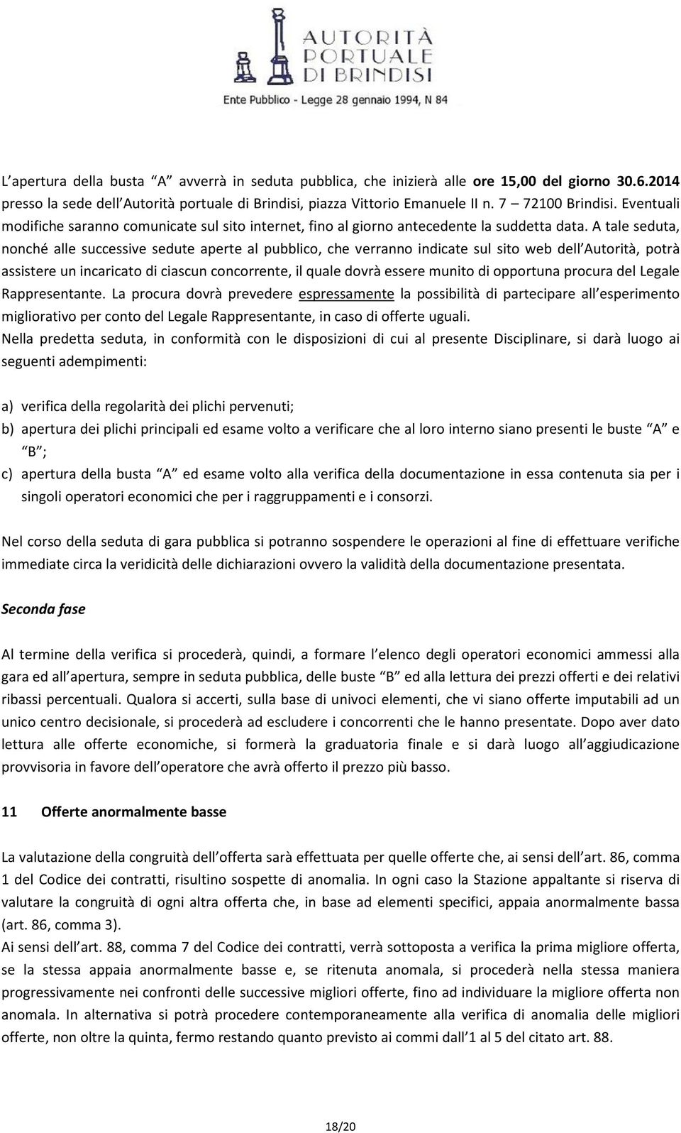 A tale seduta, nonché alle successive sedute aperte al pubblico, che verranno indicate sul sito web dell Autorità, potrà assistere un incaricato di ciascun concorrente, il quale dovrà essere munito