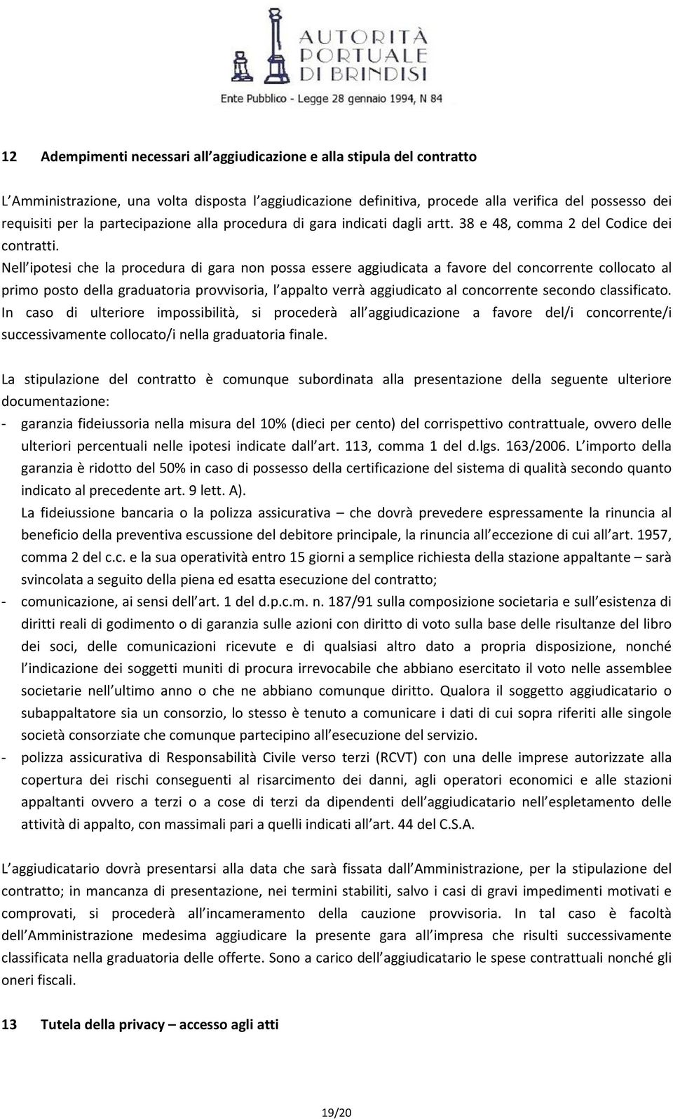 Nell ipotesi che la procedura di gara non possa essere aggiudicata a favore del concorrente collocato al primo posto della graduatoria provvisoria, l appalto verrà aggiudicato al concorrente secondo