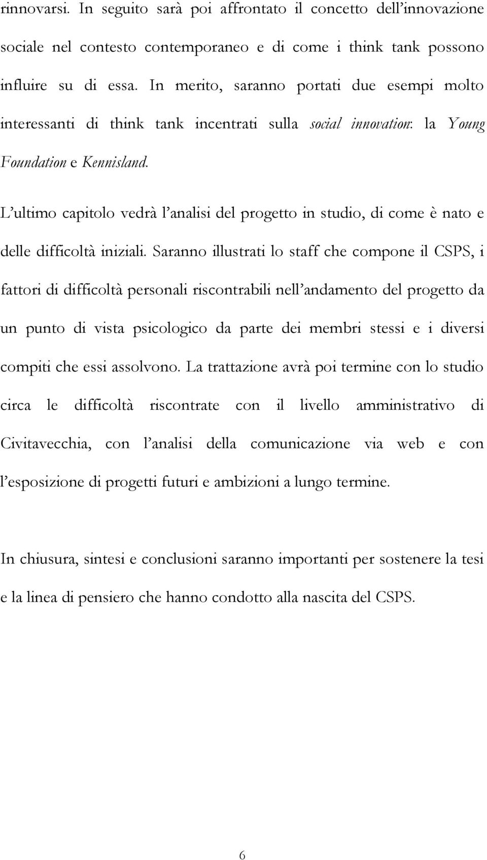 L ultimo capitolo vedrà l analisi del progetto in studio, di come è nato e delle difficoltà iniziali.