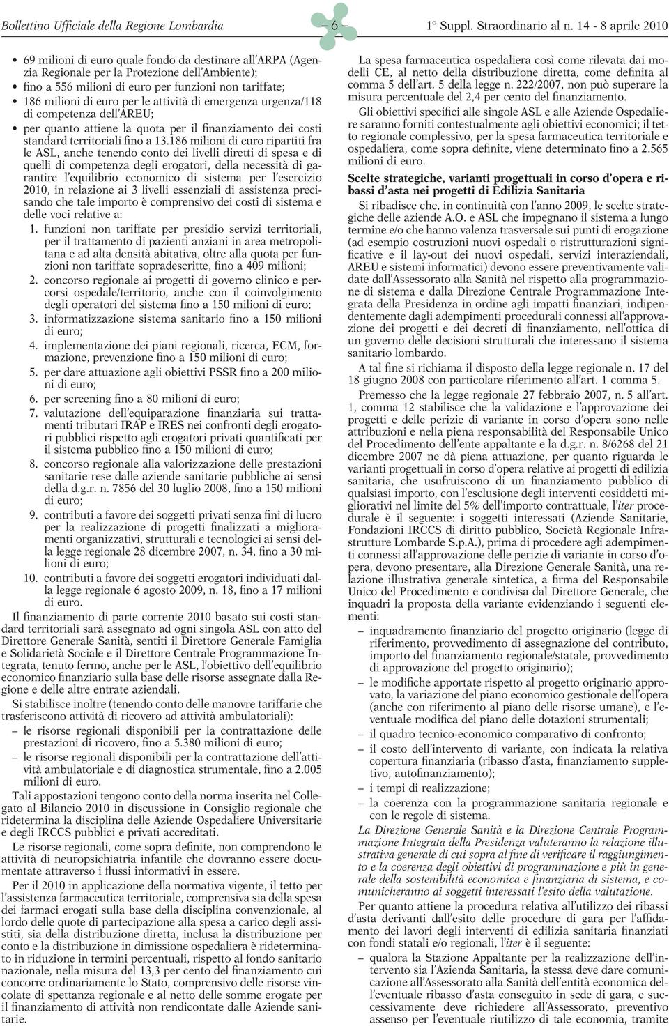 186 milioni di euro ripartiti fra le ASL, anche tenendo conto dei livelli diretti di spesa e di quelli di competenza degli erogatori, della necessità di garantire l equilibrio economico di sistema