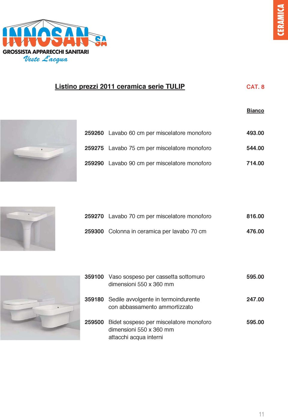 00 259270 Lavabo 70 cm per miscelatore monoforo 816.00 259300 Colonna in ceramica per lavabo 70 cm 476.00 359100 Vaso sospeso per cassetta sottomuro 595.