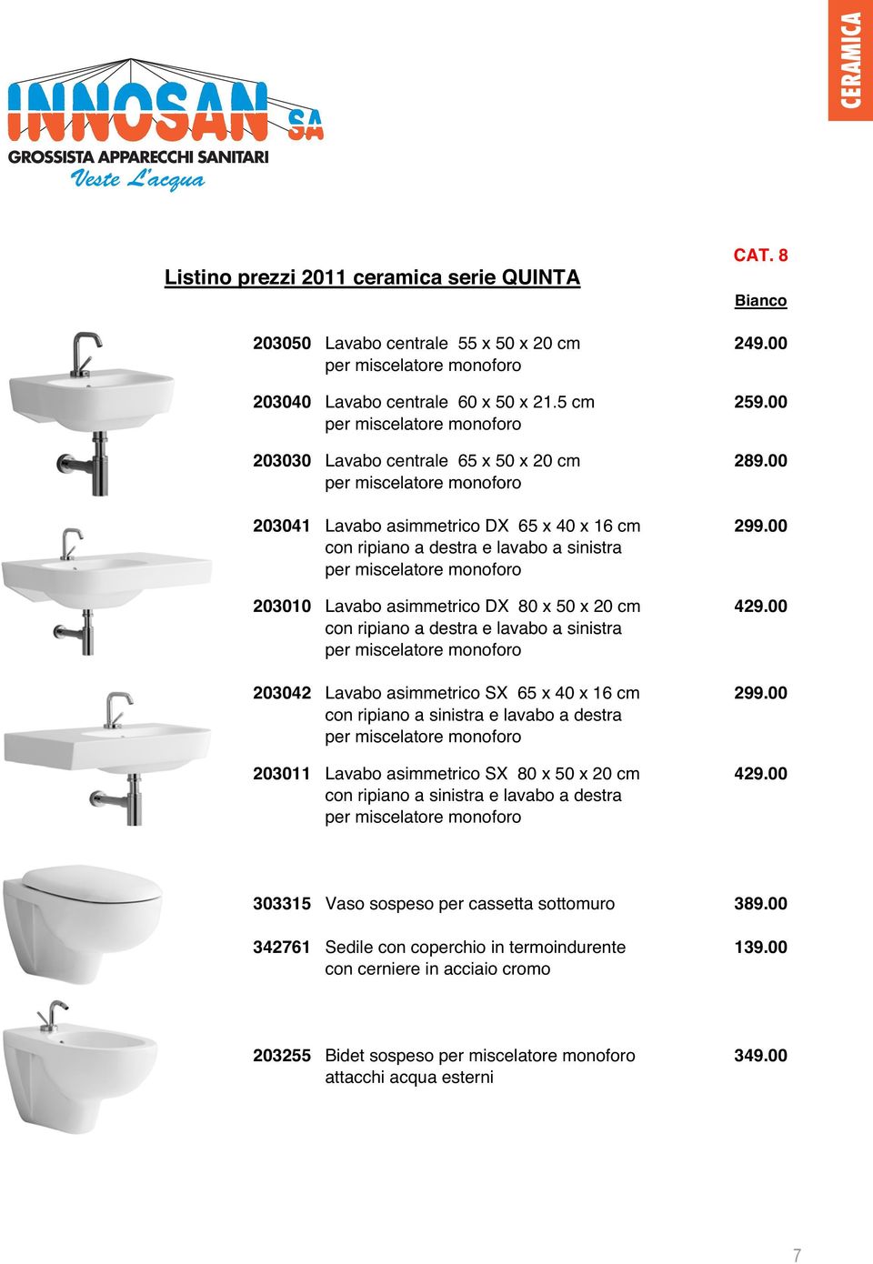 00 per miscelatore monoforo 203041 Lavabo asimmetrico DX 65 x 40 x 16 cm 299.00 con ripiano a destra e lavabo a sinistra per miscelatore monoforo 203010 Lavabo asimmetrico DX 80 x 50 x 20 cm 429.