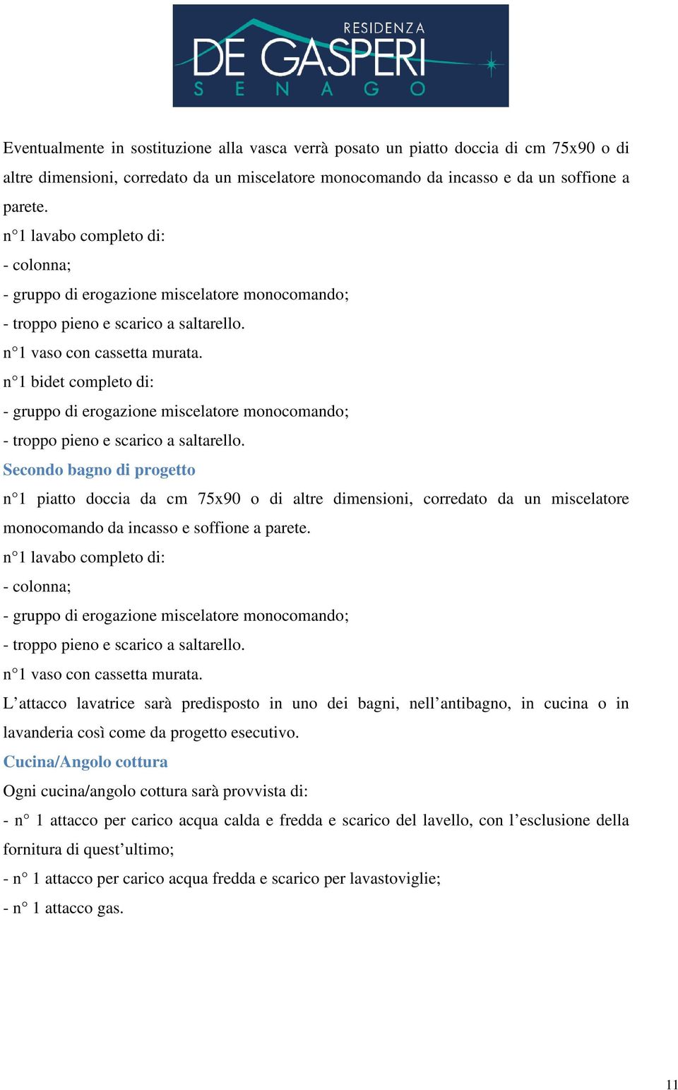 n 1 bidet completo di: - gruppo di erogazione miscelatore monocomando; - troppo pieno e scarico a saltarello.