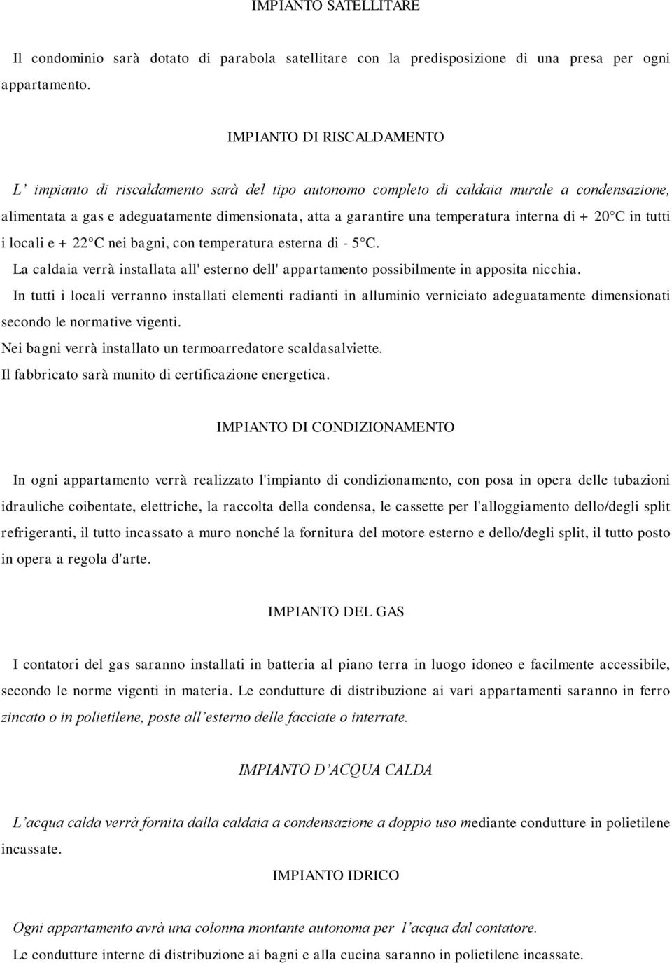 temperatura interna di + 20 C in tutti i locali e + 22 C nei bagni, con temperatura esterna di - 5 C. La caldaia verrà installata all' esterno dell' appartamento possibilmente in apposita nicchia.