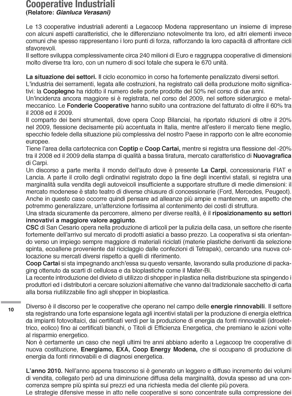 Il settore sviluppa complessivamente circa 240 milioni di Euro e raggruppa cooperative di dimensioni molto diverse tra loro, con un numero di soci totale che supera le 670 unità.