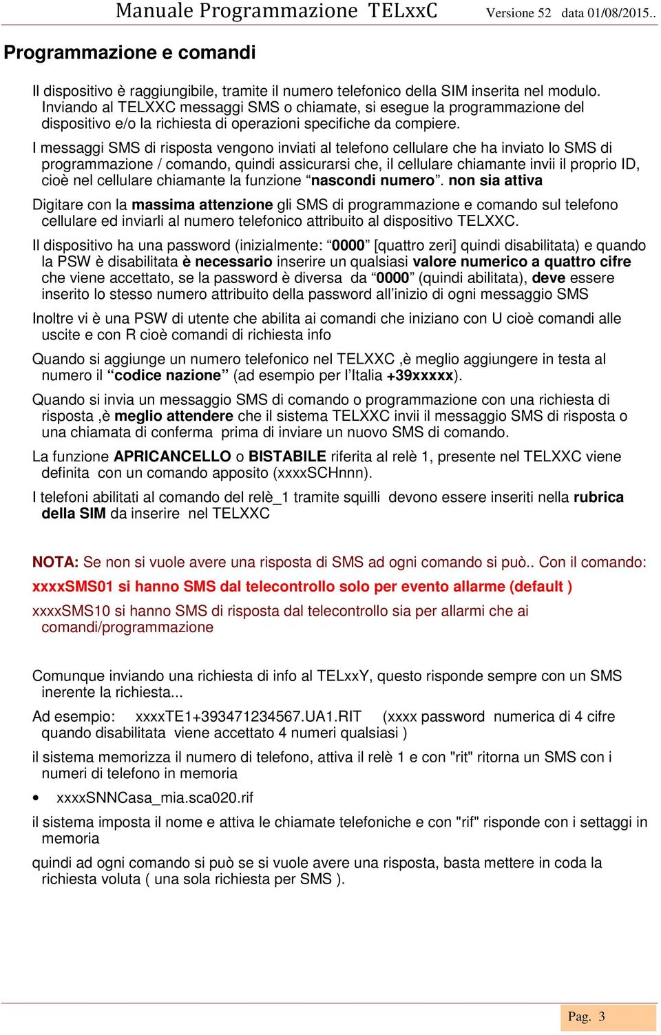 I messaggi SMS di risposta vengono inviati al telefono cellulare che ha inviato lo SMS di programmazione / comando, quindi assicurarsi che, il cellulare chiamante invii il proprio ID, cioè nel