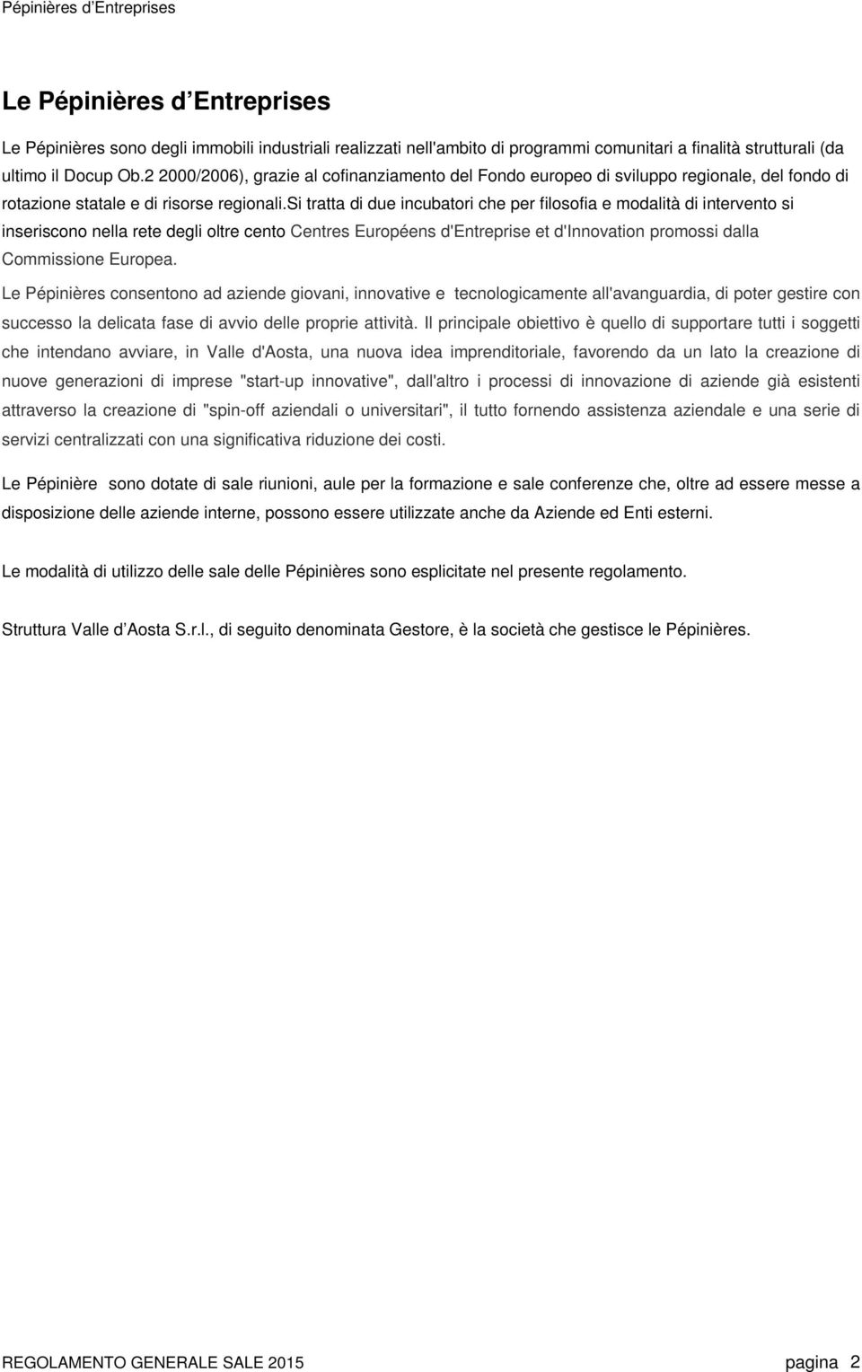 si tratta di due incubatori che per filosofia e modalità di intervento si inseriscono nella rete degli oltre cento Centres Européens d'entreprise et d'innovation promossi dalla Commissione Europea.