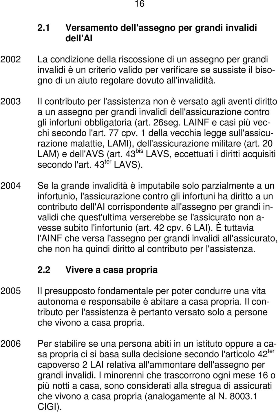 26seg. LAINF e casi più vecchi secondo l'art. 77 cpv. 1 della vecchia legge sull'assicurazione malattie, LAMI), dell'assicurazione militare (art. 20 LAM) e dell'avs (art.